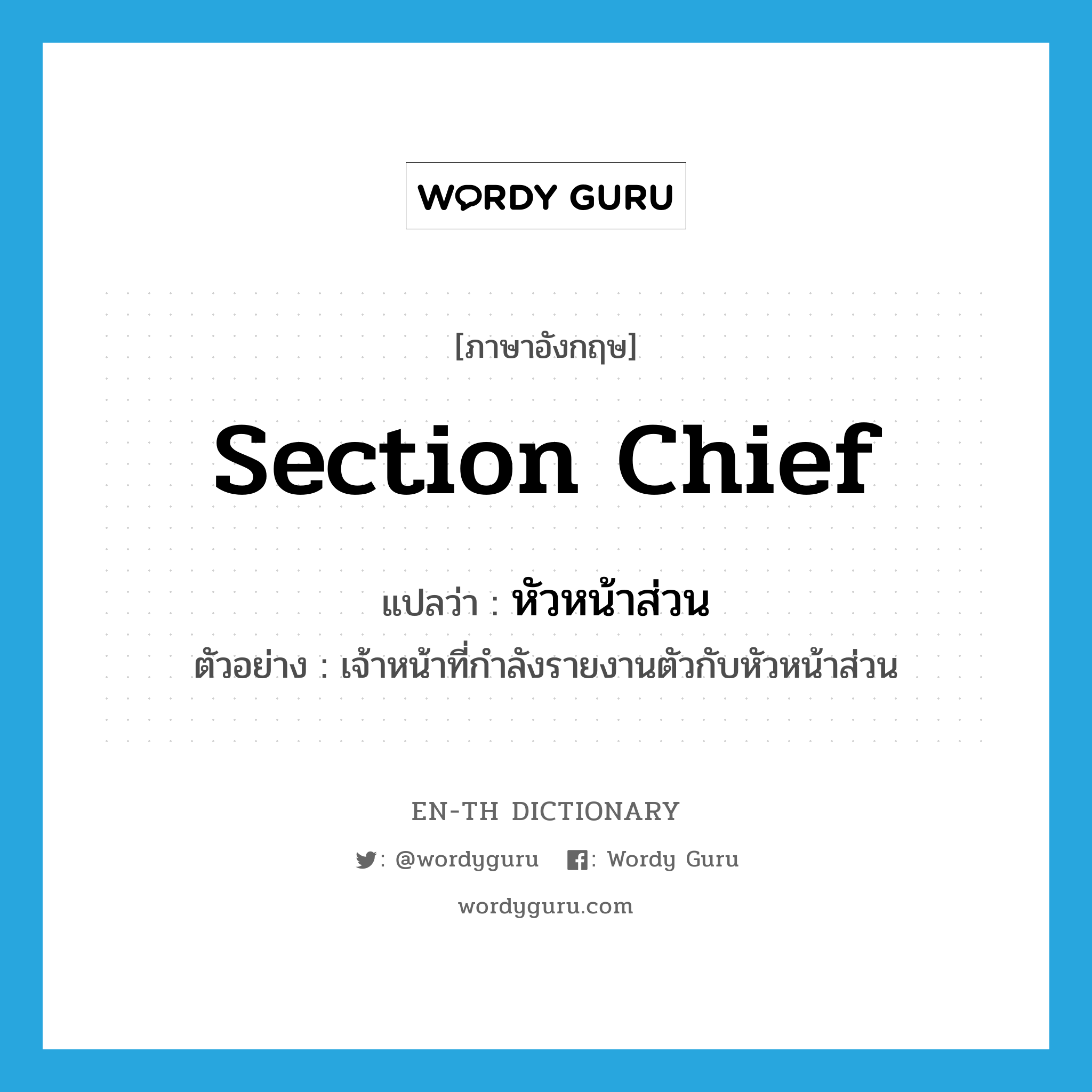 section chief แปลว่า?, คำศัพท์ภาษาอังกฤษ section chief แปลว่า หัวหน้าส่วน ประเภท N ตัวอย่าง เจ้าหน้าที่กำลังรายงานตัวกับหัวหน้าส่วน หมวด N