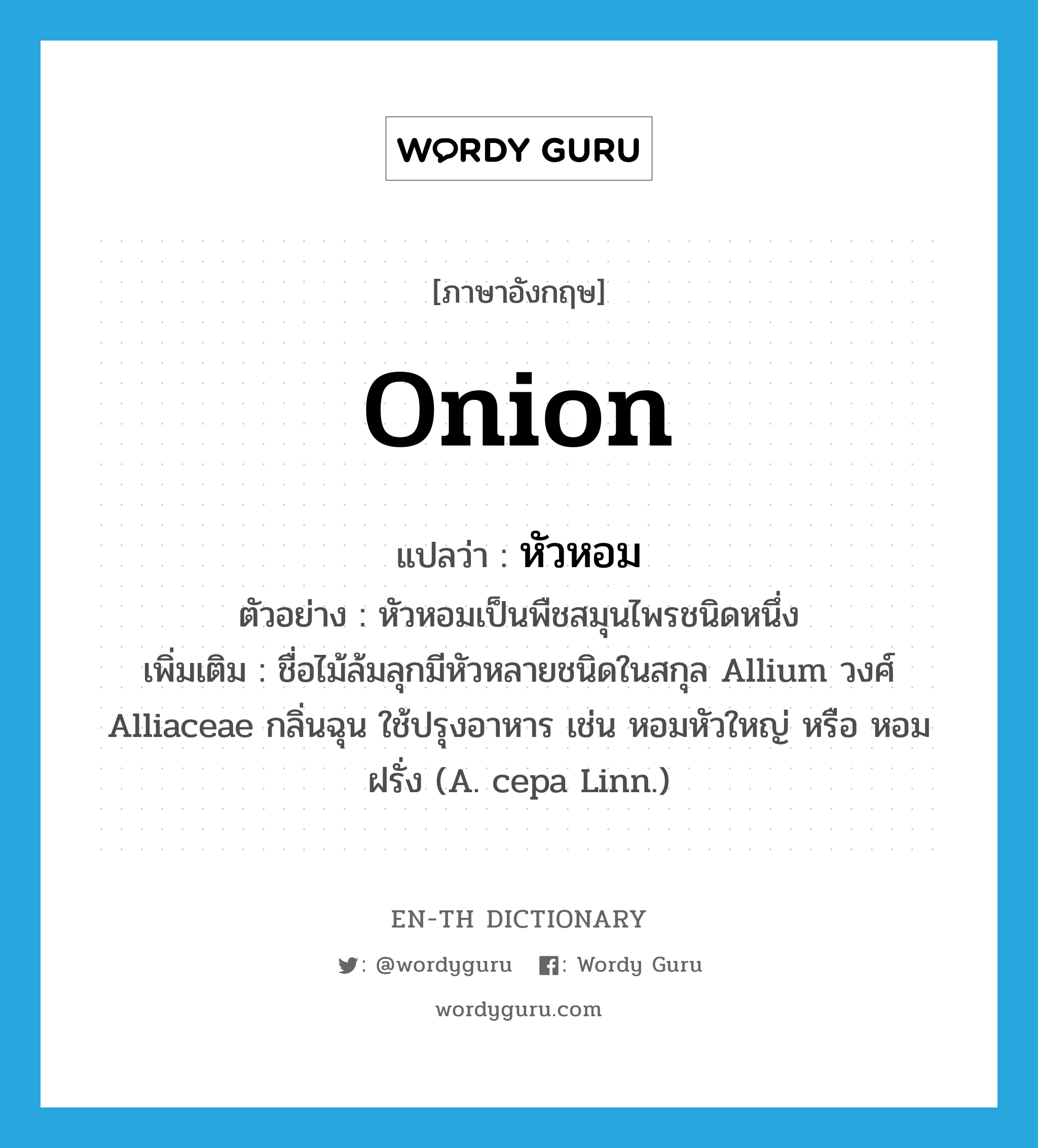 onion แปลว่า?, คำศัพท์ภาษาอังกฤษ onion แปลว่า หัวหอม ประเภท N ตัวอย่าง หัวหอมเป็นพืชสมุนไพรชนิดหนึ่ง เพิ่มเติม ชื่อไม้ล้มลุกมีหัวหลายชนิดในสกุล Allium วงศ์ Alliaceae กลิ่นฉุน ใช้ปรุงอาหาร เช่น หอมหัวใหญ่ หรือ หอมฝรั่ง (A. cepa Linn.) หมวด N