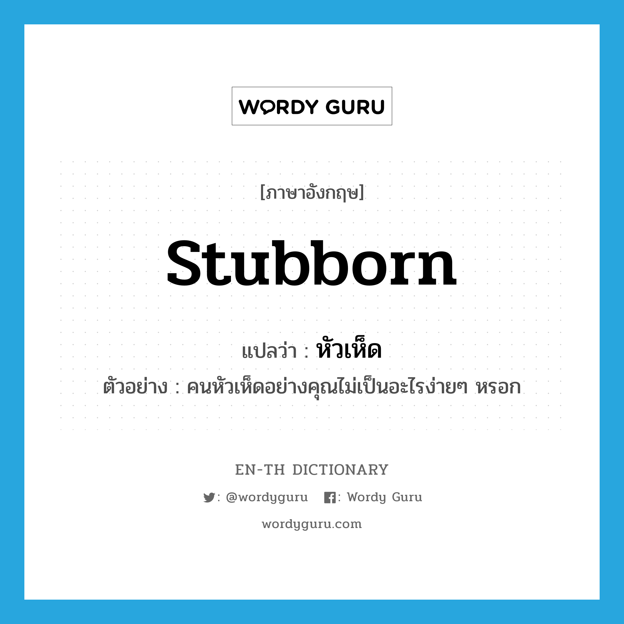 stubborn แปลว่า?, คำศัพท์ภาษาอังกฤษ stubborn แปลว่า หัวเห็ด ประเภท ADJ ตัวอย่าง คนหัวเห็ดอย่างคุณไม่เป็นอะไรง่ายๆ หรอก หมวด ADJ