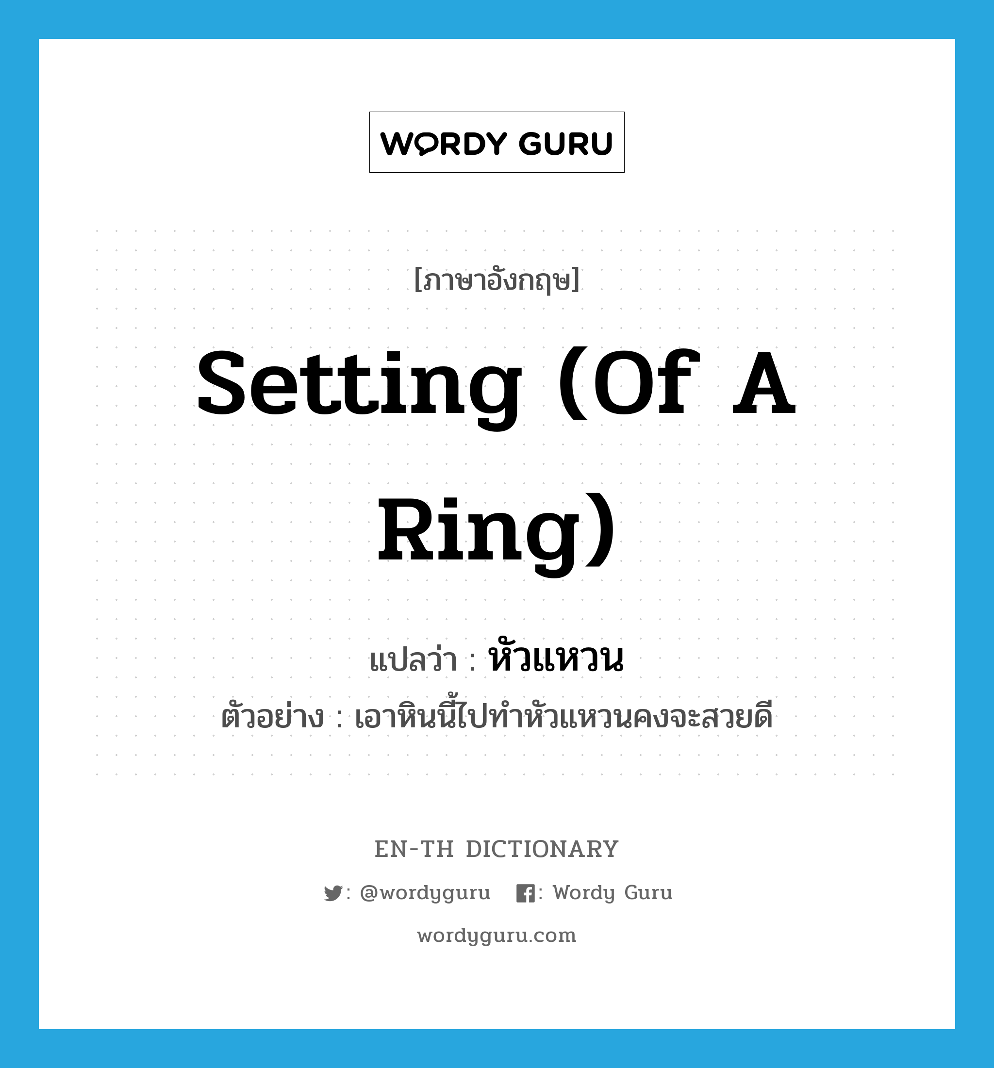 setting (of a ring) แปลว่า?, คำศัพท์ภาษาอังกฤษ setting (of a ring) แปลว่า หัวแหวน ประเภท N ตัวอย่าง เอาหินนี้ไปทำหัวแหวนคงจะสวยดี หมวด N