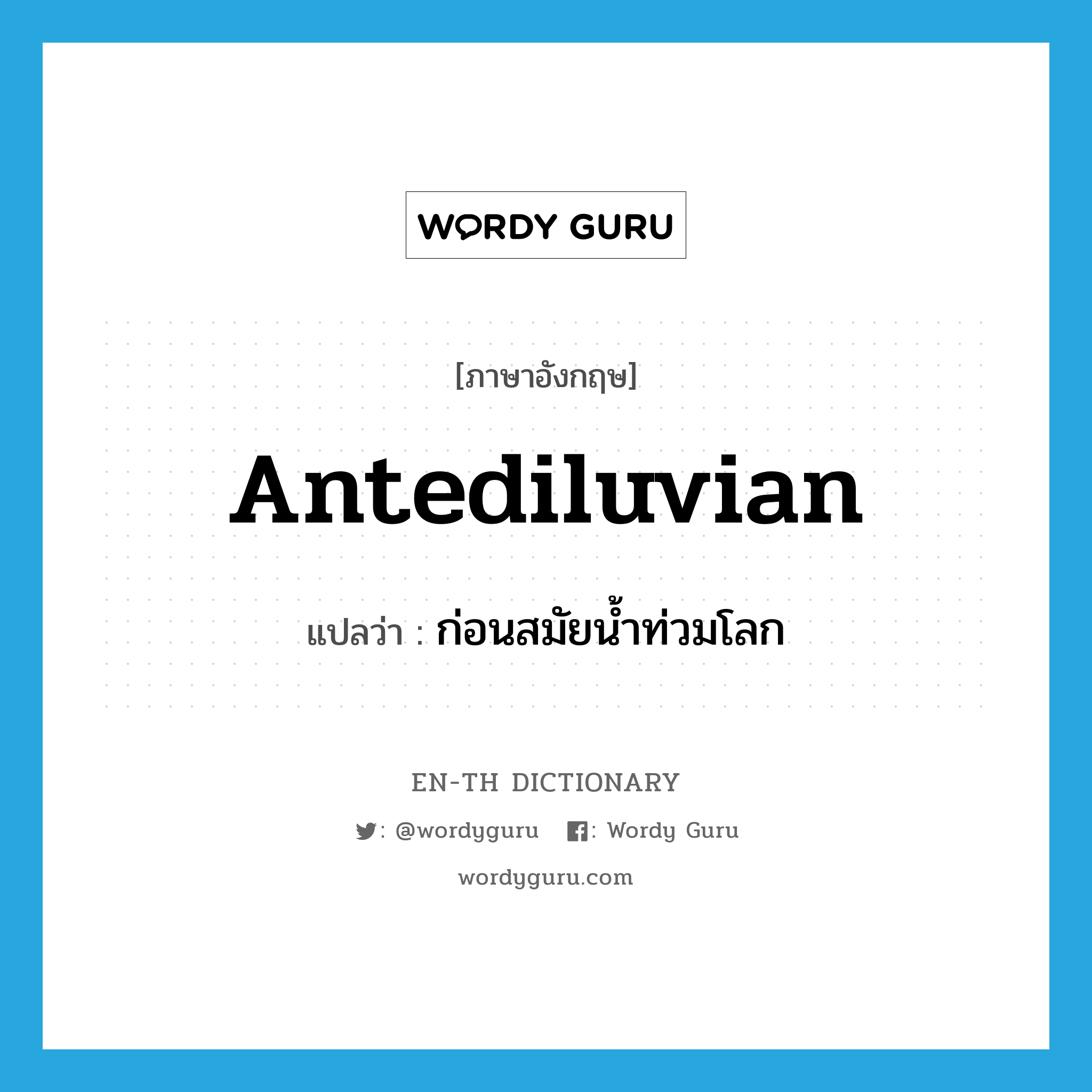 antediluvian แปลว่า?, คำศัพท์ภาษาอังกฤษ antediluvian แปลว่า ก่อนสมัยน้ำท่วมโลก ประเภท ADJ หมวด ADJ