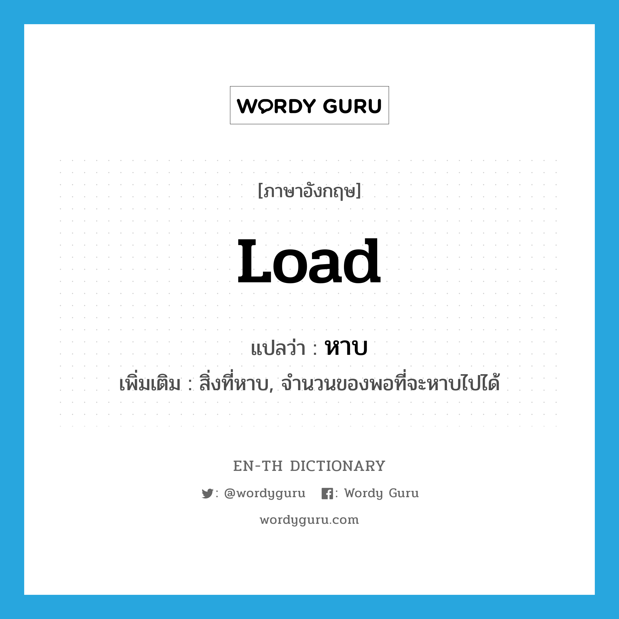 load แปลว่า?, คำศัพท์ภาษาอังกฤษ load แปลว่า หาบ ประเภท N เพิ่มเติม สิ่งที่หาบ, จำนวนของพอที่จะหาบไปได้ หมวด N