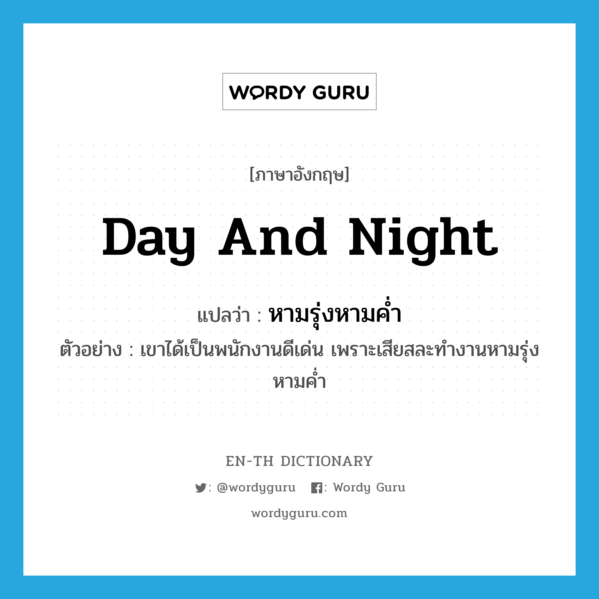 day and night แปลว่า?, คำศัพท์ภาษาอังกฤษ day and night แปลว่า หามรุ่งหามค่ำ ประเภท ADV ตัวอย่าง เขาได้เป็นพนักงานดีเด่น เพราะเสียสละทำงานหามรุ่งหามค่ำ หมวด ADV