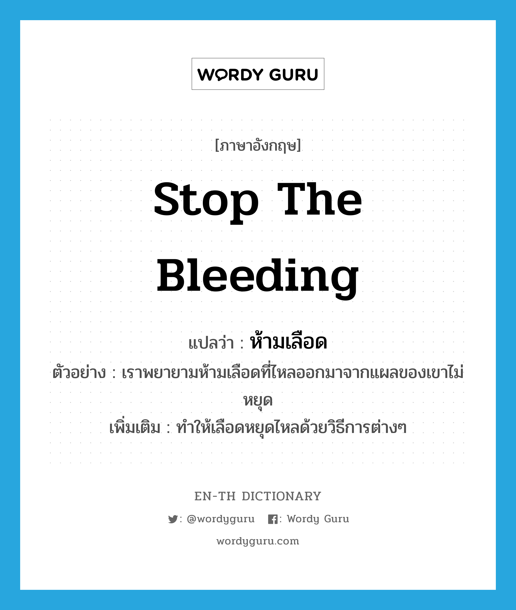 stop the bleeding แปลว่า?, คำศัพท์ภาษาอังกฤษ stop the bleeding แปลว่า ห้ามเลือด ประเภท V ตัวอย่าง เราพยายามห้ามเลือดที่ไหลออกมาจากแผลของเขาไม่หยุด เพิ่มเติม ทำให้เลือดหยุดไหลด้วยวิธีการต่างๆ หมวด V