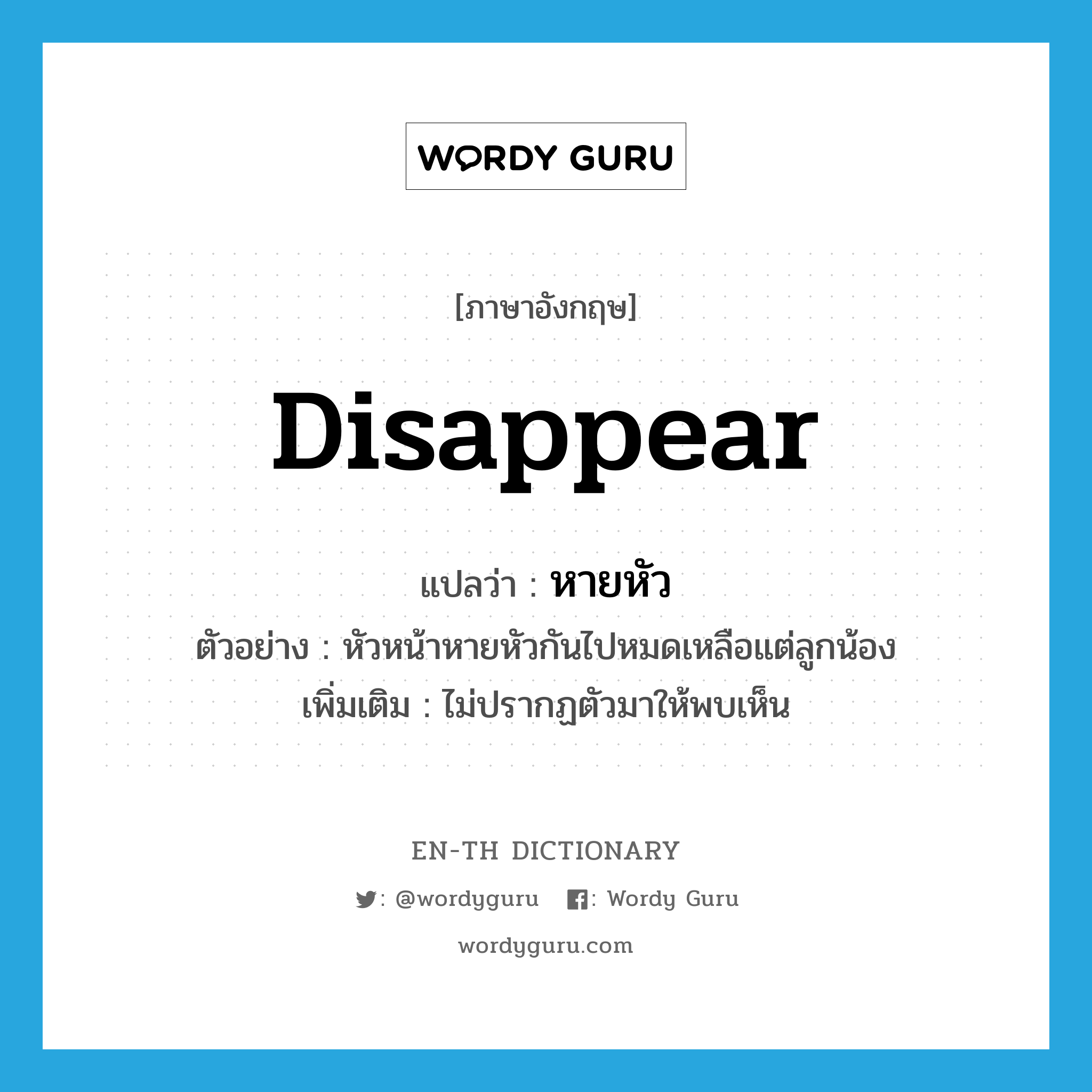 disappear แปลว่า?, คำศัพท์ภาษาอังกฤษ disappear แปลว่า หายหัว ประเภท V ตัวอย่าง หัวหน้าหายหัวกันไปหมดเหลือแต่ลูกน้อง เพิ่มเติม ไม่ปรากฏตัวมาให้พบเห็น หมวด V