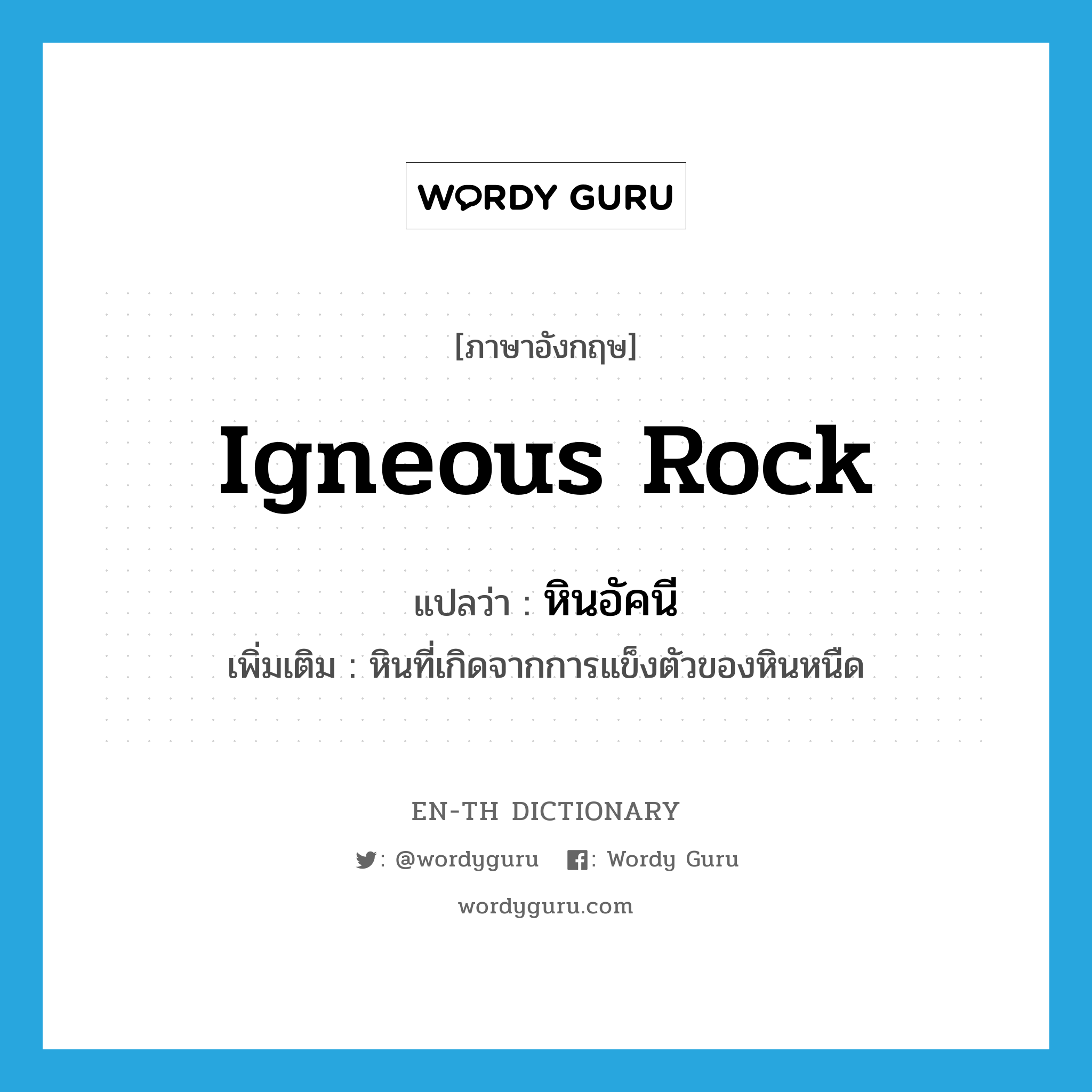 igneous rock แปลว่า?, คำศัพท์ภาษาอังกฤษ igneous rock แปลว่า หินอัคนี ประเภท N เพิ่มเติม หินที่เกิดจากการแข็งตัวของหินหนืด หมวด N