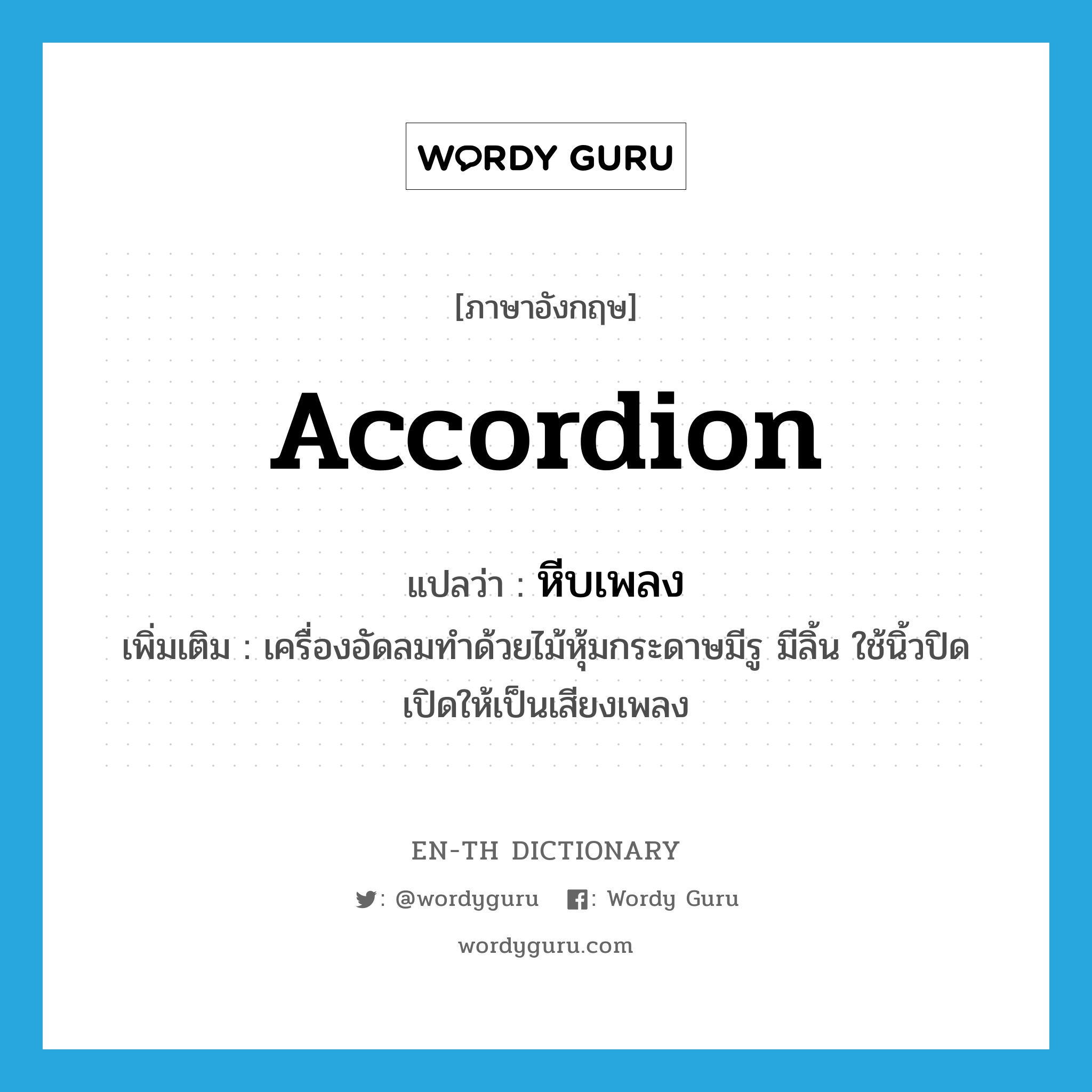 accordion แปลว่า?, คำศัพท์ภาษาอังกฤษ accordion แปลว่า หีบเพลง ประเภท N เพิ่มเติม เครื่องอัดลมทำด้วยไม้หุ้มกระดาษมีรู มีลิ้น ใช้นิ้วปิดเปิดให้เป็นเสียงเพลง หมวด N