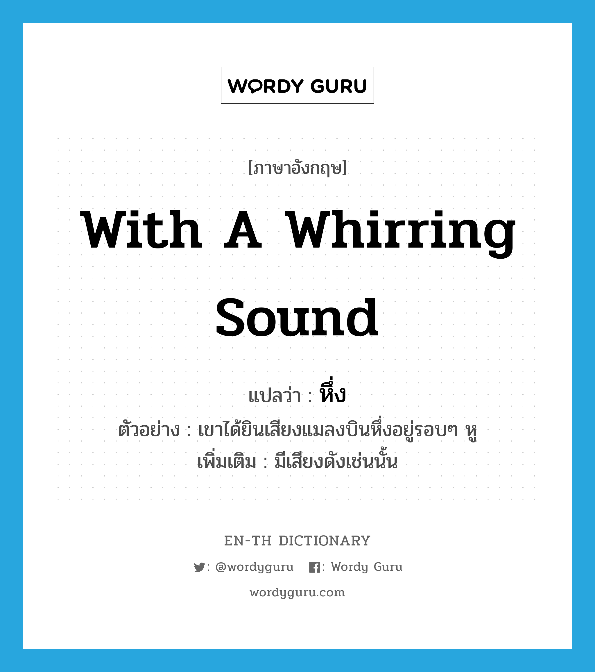 with a whirring sound แปลว่า?, คำศัพท์ภาษาอังกฤษ with a whirring sound แปลว่า หึ่ง ประเภท ADV ตัวอย่าง เขาได้ยินเสียงแมลงบินหึ่งอยู่รอบๆ หู เพิ่มเติม มีเสียงดังเช่นนั้น หมวด ADV