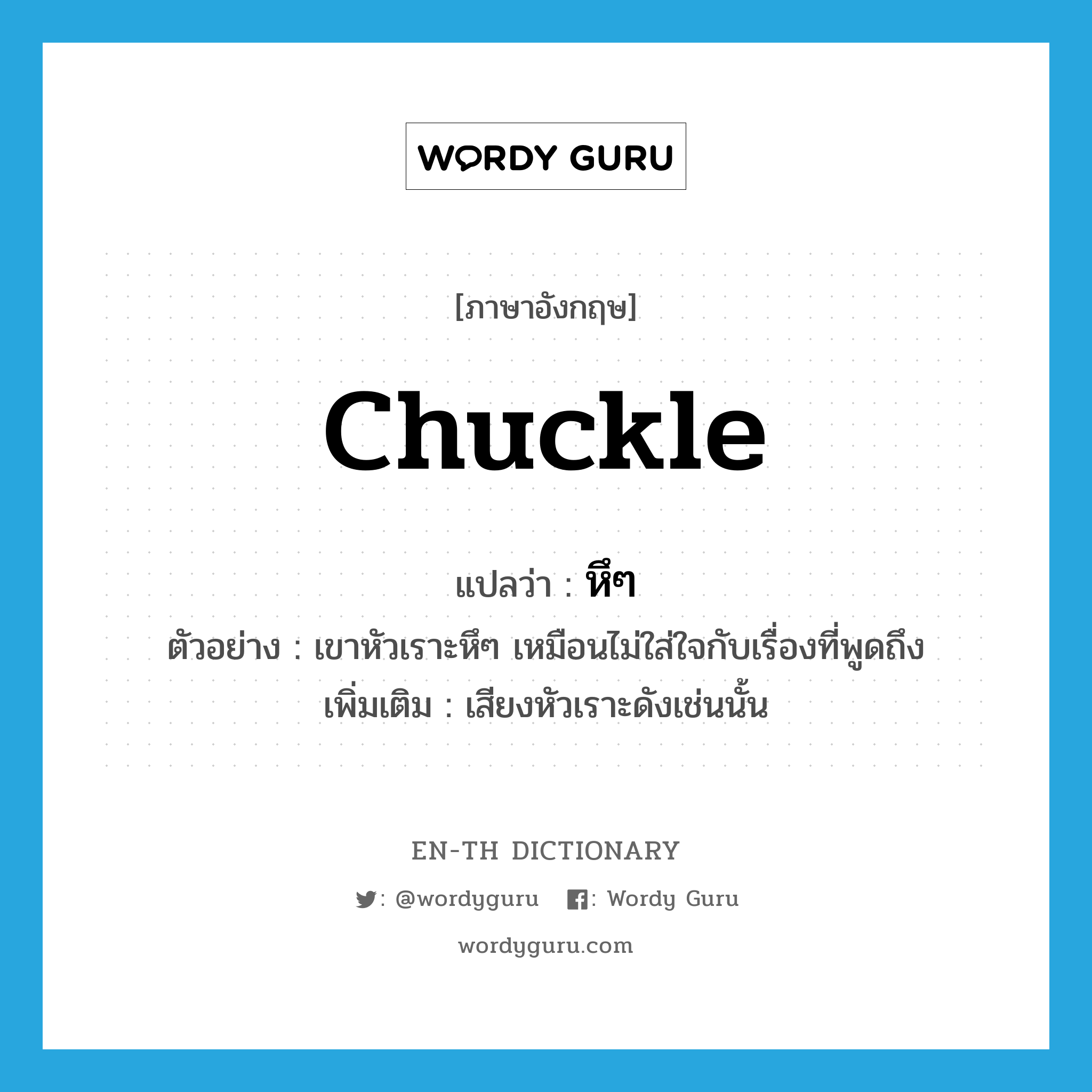 chuckle แปลว่า?, คำศัพท์ภาษาอังกฤษ chuckle แปลว่า หึๆ ประเภท ADV ตัวอย่าง เขาหัวเราะหึๆ เหมือนไม่ใส่ใจกับเรื่องที่พูดถึง เพิ่มเติม เสียงหัวเราะดังเช่นนั้น หมวด ADV