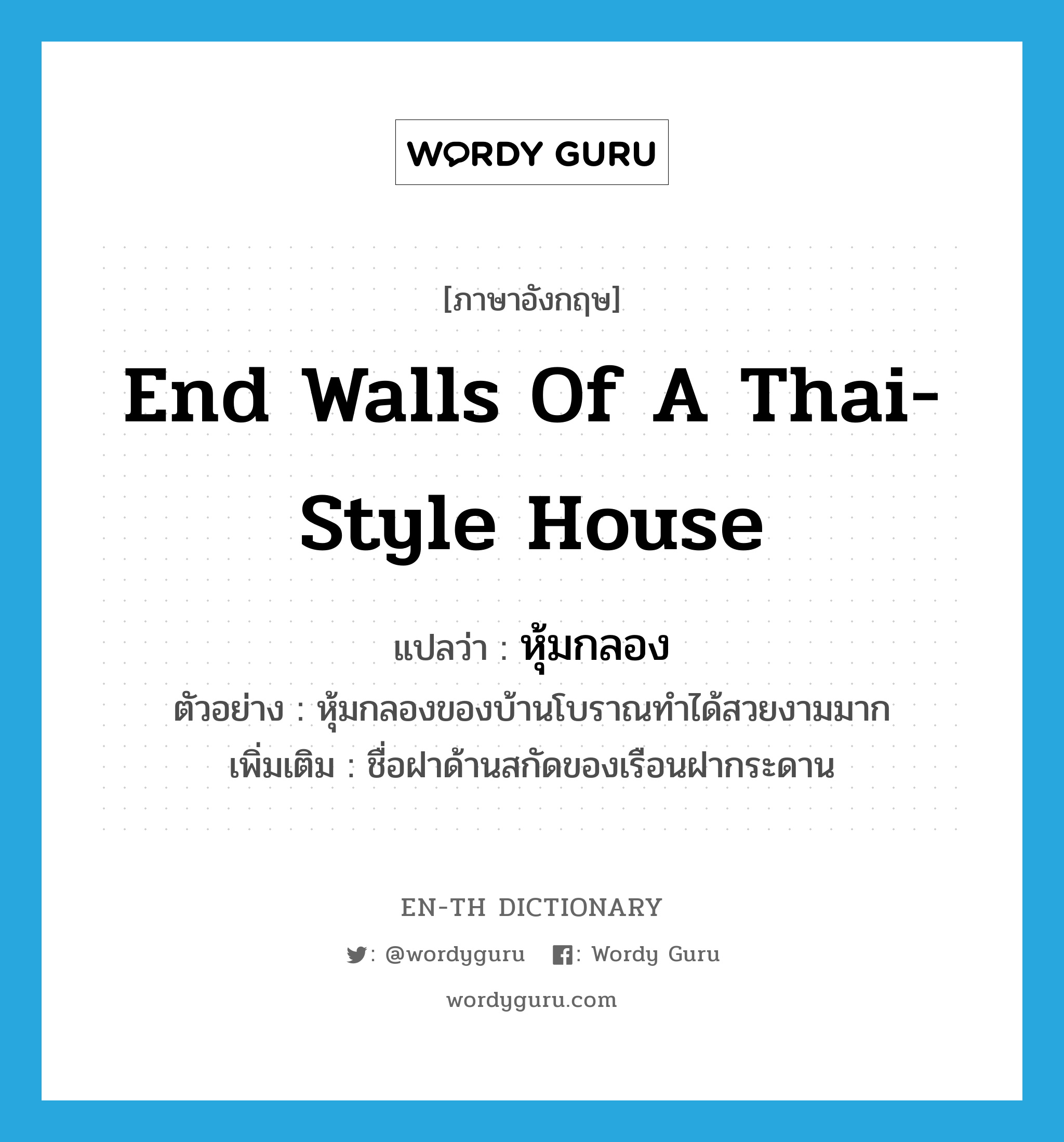 end walls of a Thai-style house แปลว่า?, คำศัพท์ภาษาอังกฤษ end walls of a Thai-style house แปลว่า หุ้มกลอง ประเภท N ตัวอย่าง หุ้มกลองของบ้านโบราณทำได้สวยงามมาก เพิ่มเติม ชื่อฝาด้านสกัดของเรือนฝากระดาน หมวด N