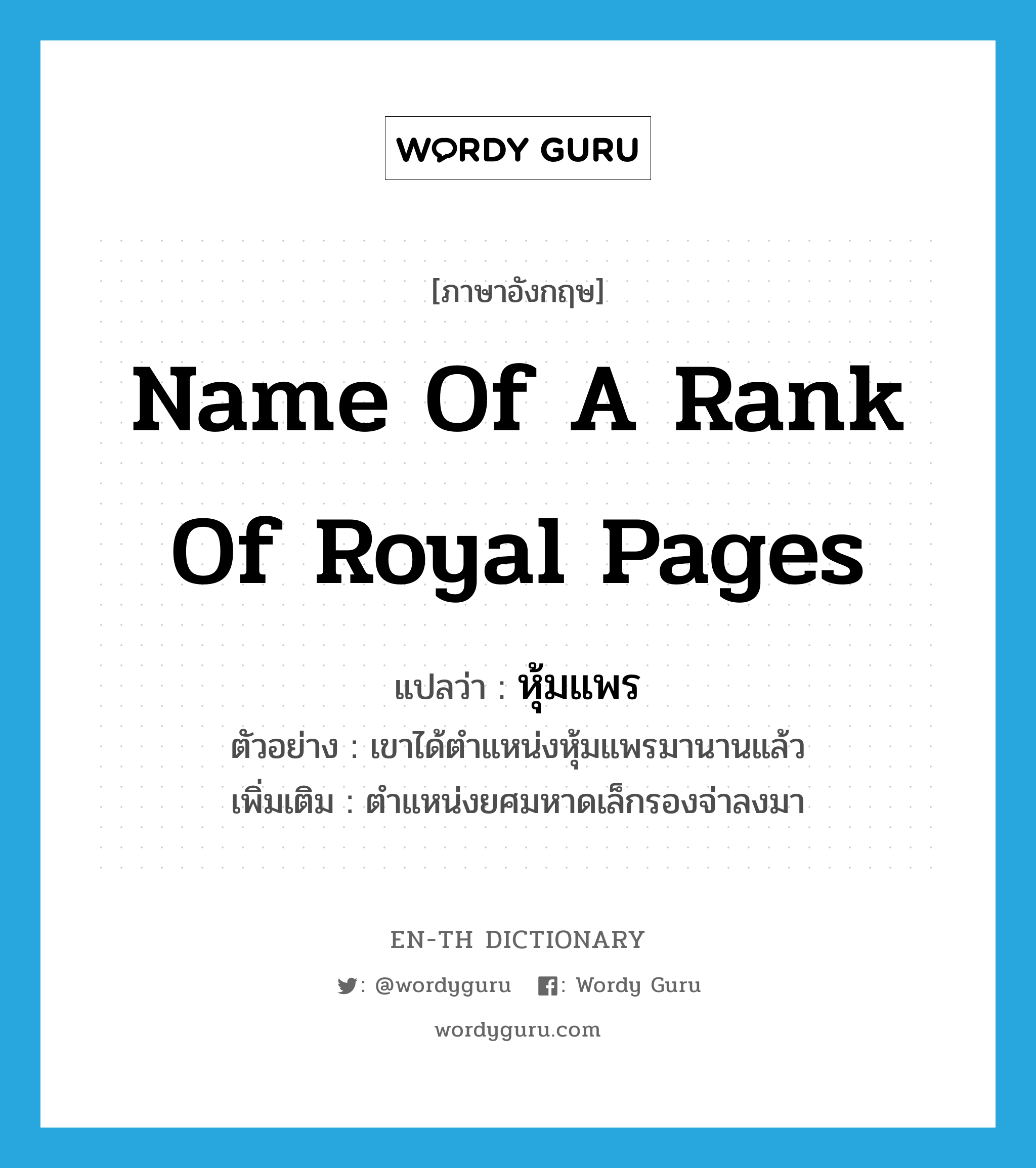 name of a rank of royal pages แปลว่า?, คำศัพท์ภาษาอังกฤษ name of a rank of royal pages แปลว่า หุ้มแพร ประเภท N ตัวอย่าง เขาได้ตำแหน่งหุ้มแพรมานานแล้ว เพิ่มเติม ตำแหน่งยศมหาดเล็กรองจ่าลงมา หมวด N