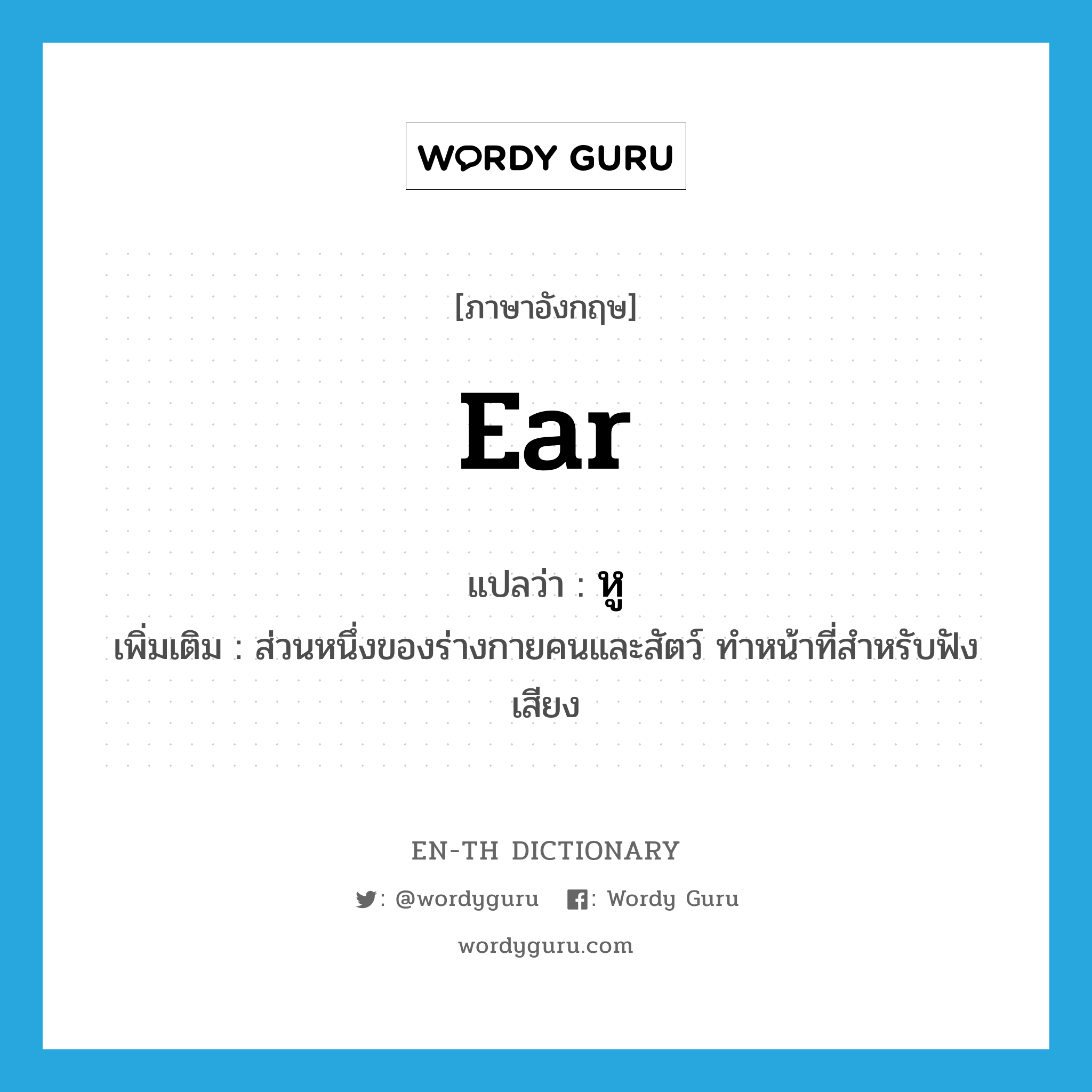 หู ภาษาอังกฤษ?, คำศัพท์ภาษาอังกฤษ หู แปลว่า ear ประเภท N เพิ่มเติม ส่วนหนึ่งของร่างกายคนและสัตว์ ทำหน้าที่สำหรับฟังเสียง หมวด N