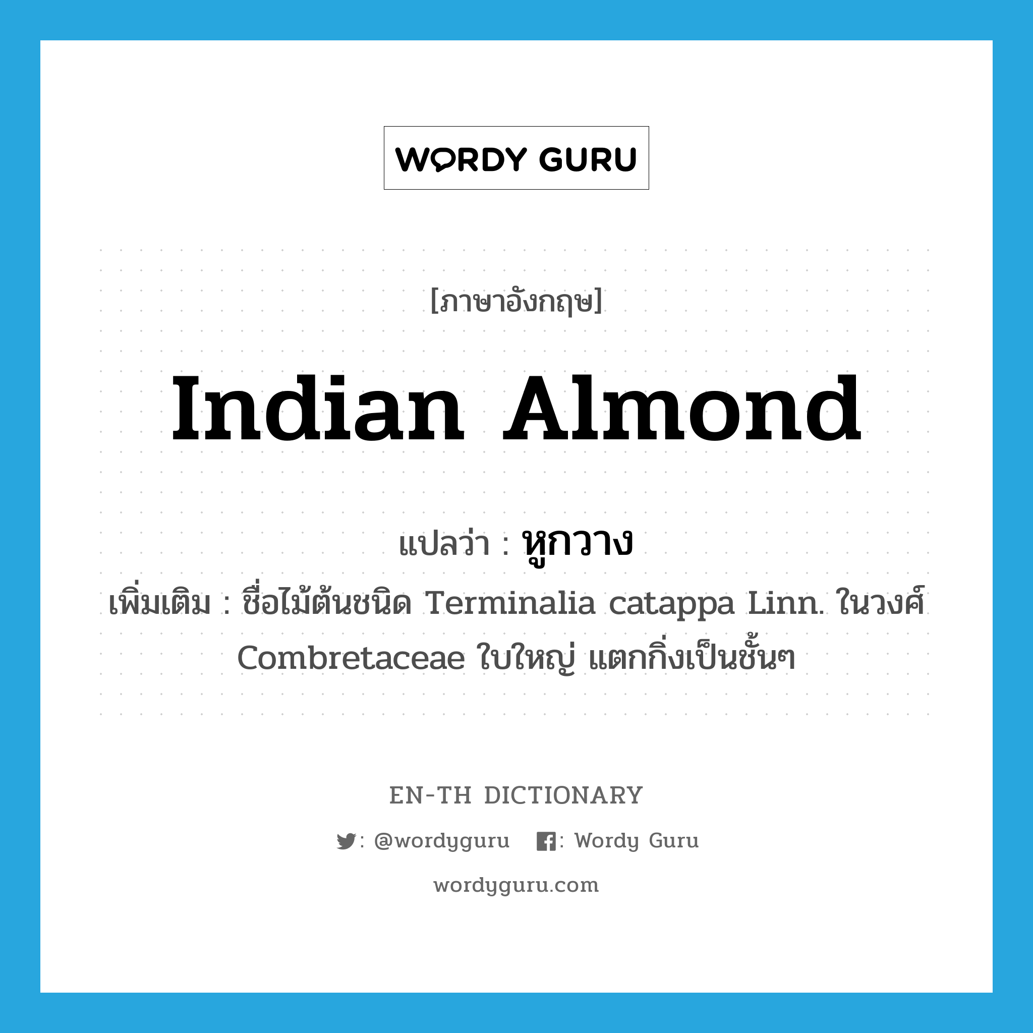 Indian almond แปลว่า?, คำศัพท์ภาษาอังกฤษ Indian almond แปลว่า หูกวาง ประเภท N เพิ่มเติม ชื่อไม้ต้นชนิด Terminalia catappa Linn. ในวงศ์ Combretaceae ใบใหญ่ แตกกิ่งเป็นชั้นๆ หมวด N