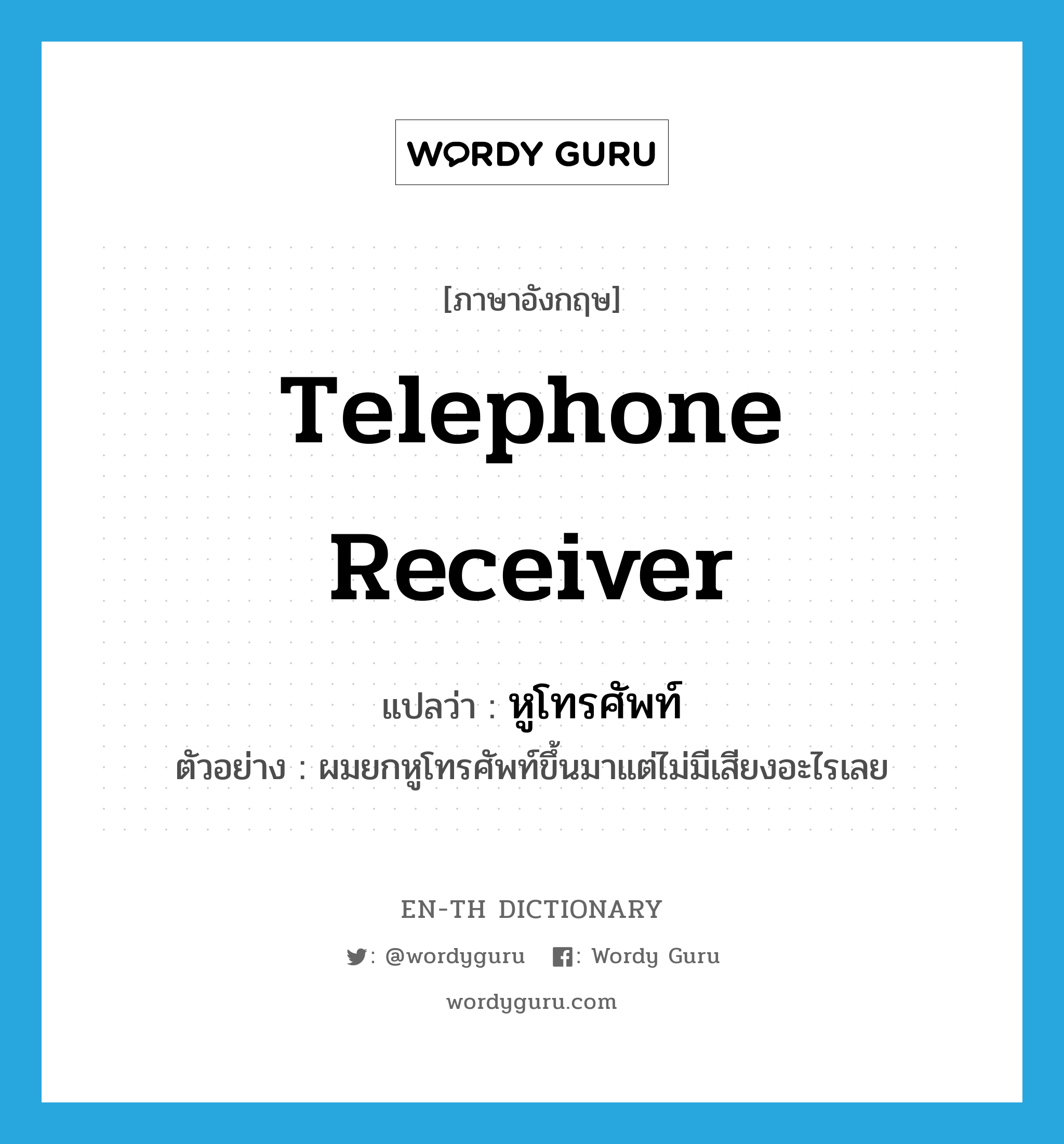 telephone receiver แปลว่า?, คำศัพท์ภาษาอังกฤษ telephone receiver แปลว่า หูโทรศัพท์ ประเภท N ตัวอย่าง ผมยกหูโทรศัพท์ขึ้นมาแต่ไม่มีเสียงอะไรเลย หมวด N