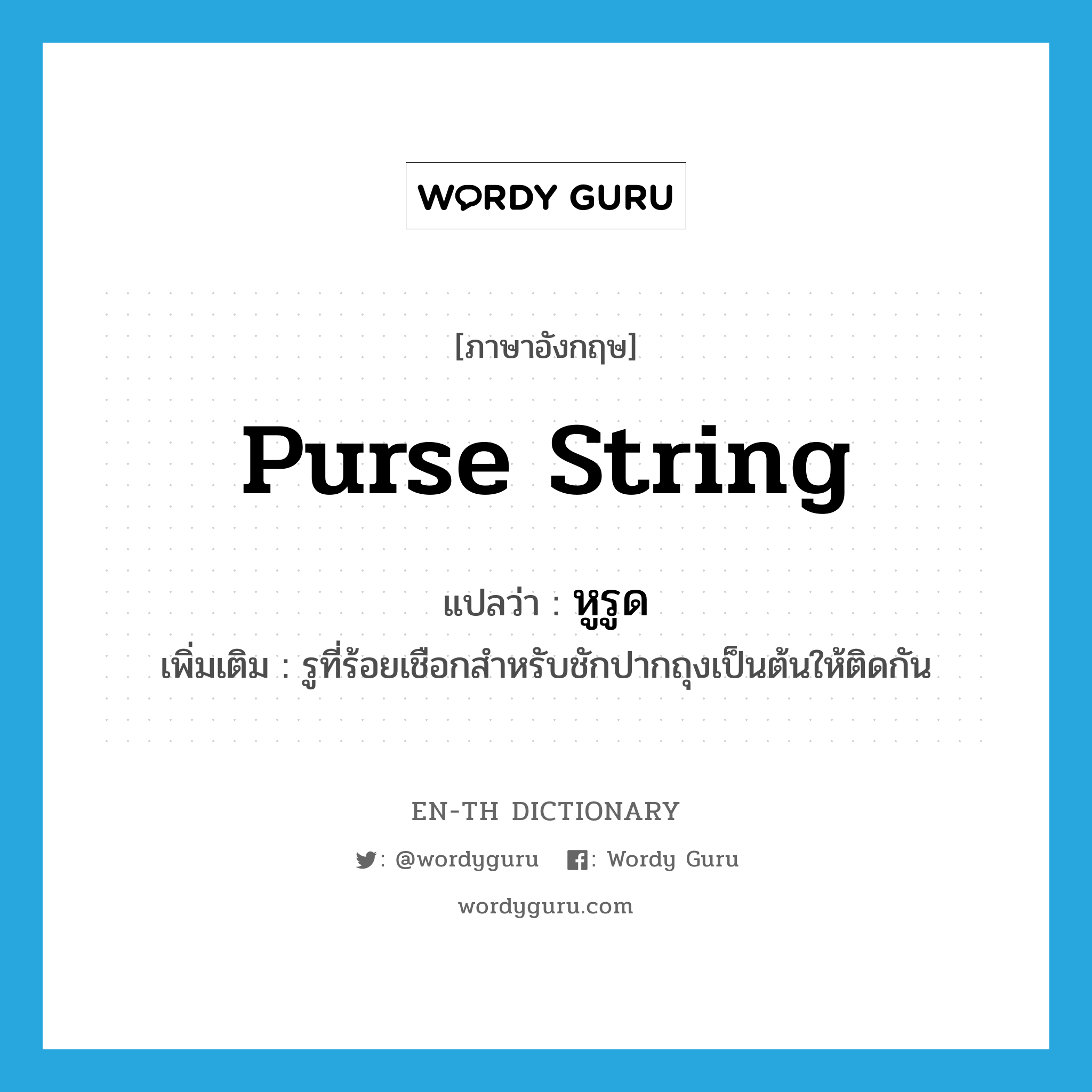 purse string แปลว่า?, คำศัพท์ภาษาอังกฤษ purse string แปลว่า หูรูด ประเภท N เพิ่มเติม รูที่ร้อยเชือกสำหรับชักปากถุงเป็นต้นให้ติดกัน หมวด N