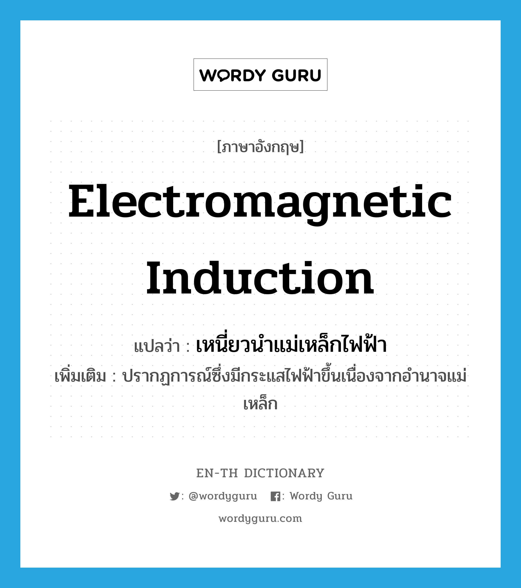 electromagnetic induction แปลว่า?, คำศัพท์ภาษาอังกฤษ electromagnetic induction แปลว่า เหนี่ยวนำแม่เหล็กไฟฟ้า ประเภท N เพิ่มเติม ปรากฏการณ์ซึ่งมีกระแสไฟฟ้าขึ้นเนื่องจากอำนาจแม่เหล็ก หมวด N