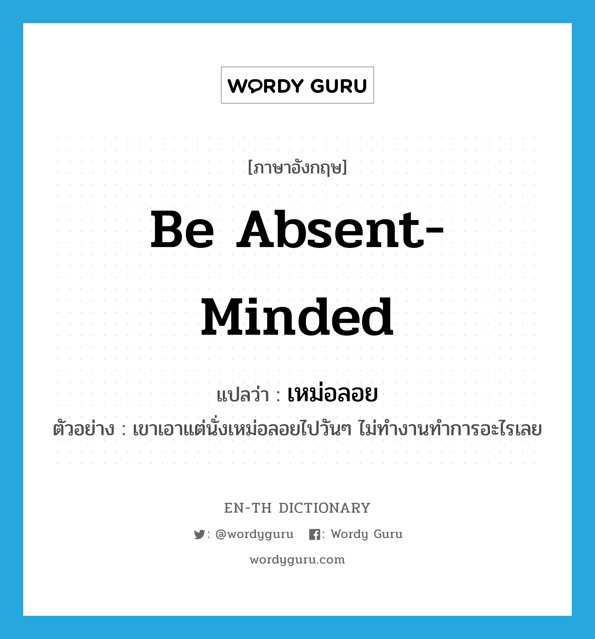 be absent-minded แปลว่า?, คำศัพท์ภาษาอังกฤษ be absent-minded แปลว่า เหม่อลอย ประเภท V ตัวอย่าง เขาเอาแต่นั่งเหม่อลอยไปวันๆ ไม่ทำงานทำการอะไรเลย หมวด V