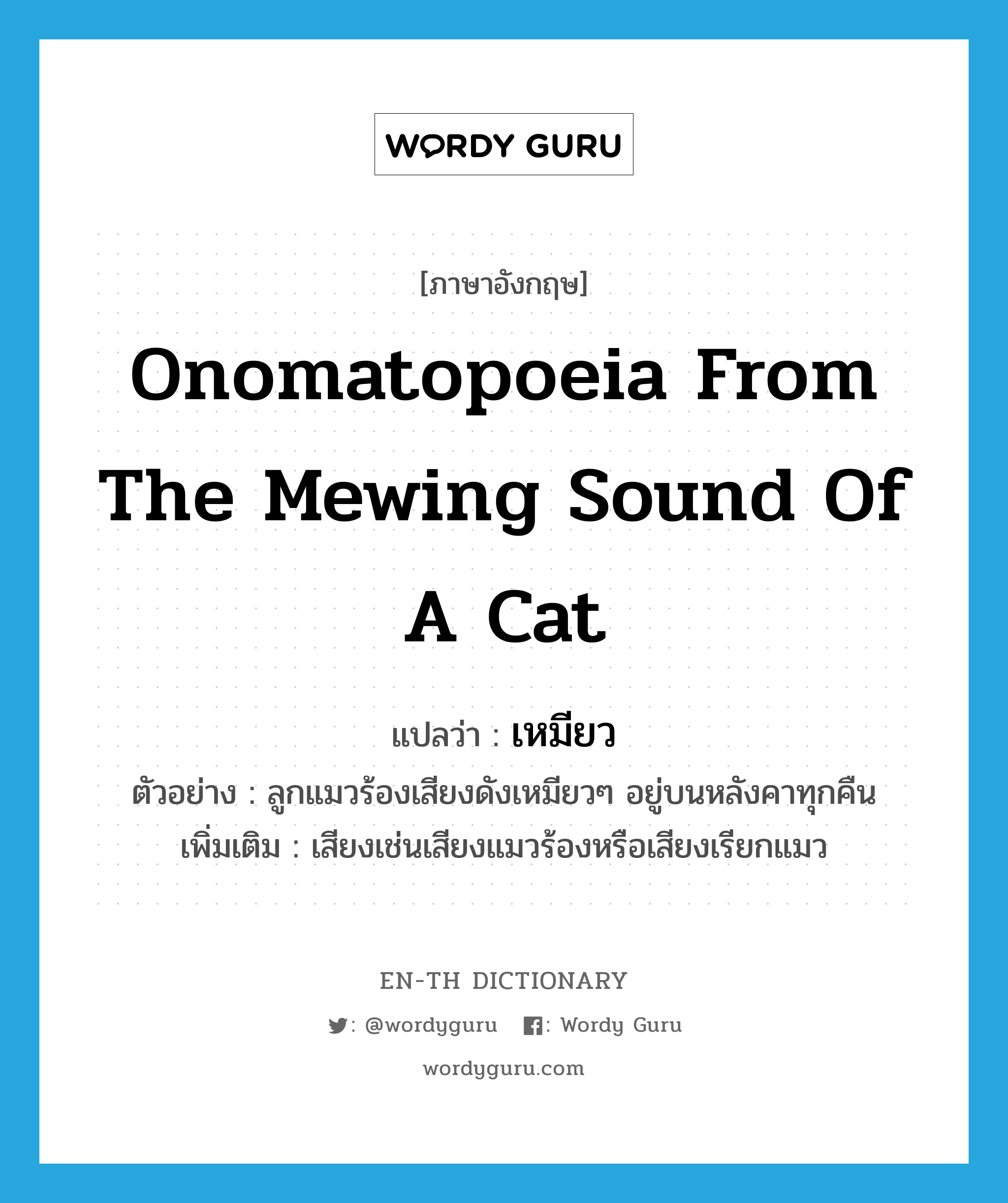 onomatopoeia from the mewing sound of a cat แปลว่า?, คำศัพท์ภาษาอังกฤษ onomatopoeia from the mewing sound of a cat แปลว่า เหมียว ประเภท ADV ตัวอย่าง ลูกแมวร้องเสียงดังเหมียวๆ อยู่บนหลังคาทุกคืน เพิ่มเติม เสียงเช่นเสียงแมวร้องหรือเสียงเรียกแมว หมวด ADV