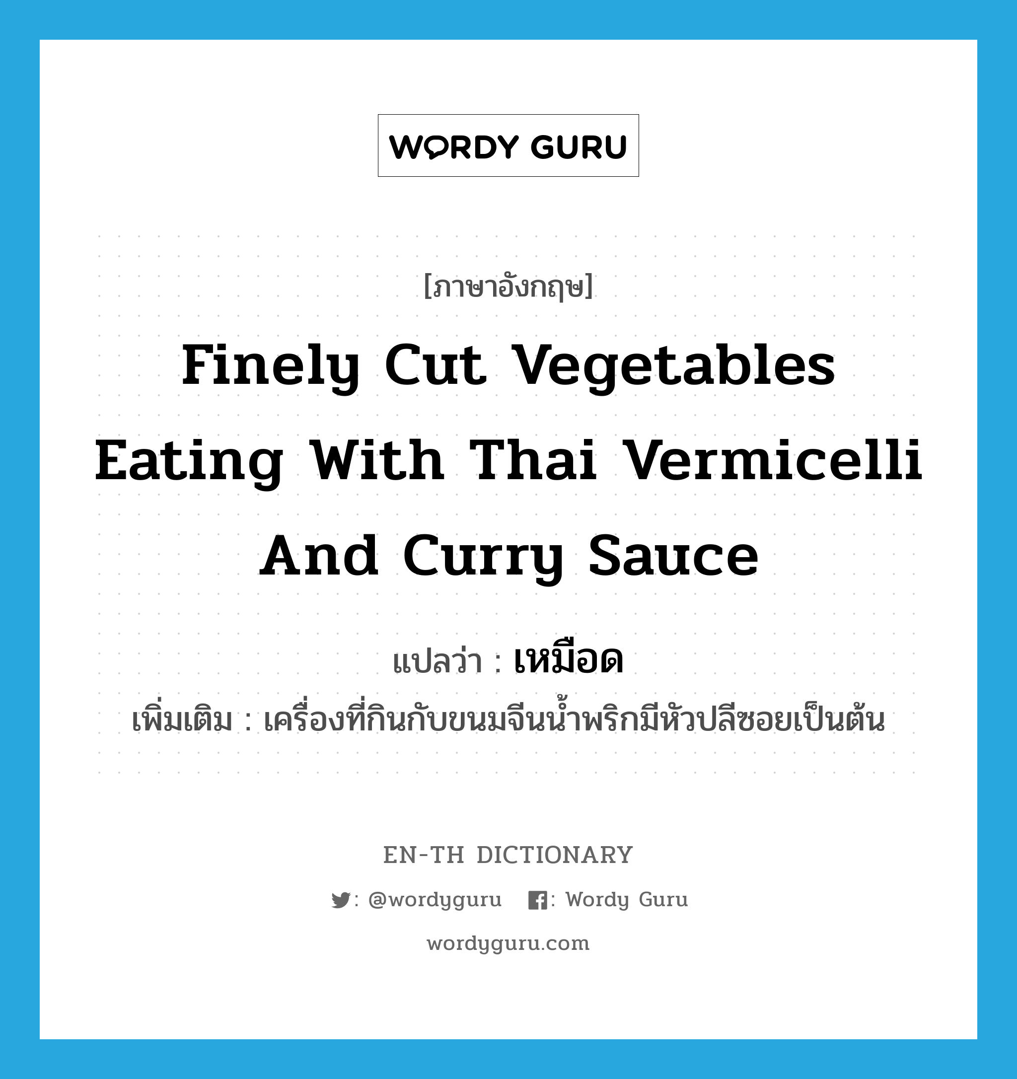 finely cut vegetables eating with Thai vermicelli and curry sauce แปลว่า?, คำศัพท์ภาษาอังกฤษ finely cut vegetables eating with Thai vermicelli and curry sauce แปลว่า เหมือด ประเภท N เพิ่มเติม เครื่องที่กินกับขนมจีนน้ำพริกมีหัวปลีซอยเป็นต้น หมวด N