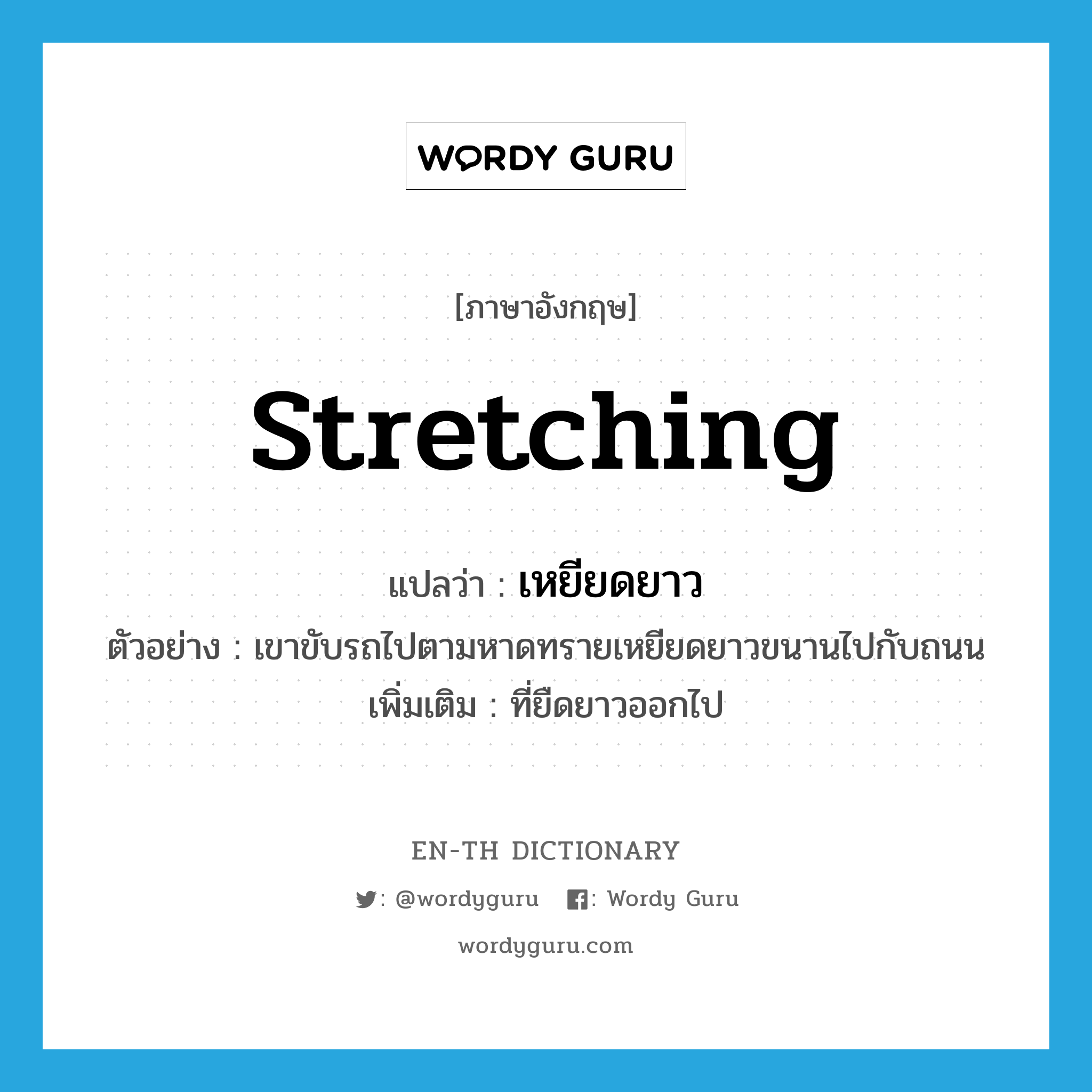 stretching แปลว่า?, คำศัพท์ภาษาอังกฤษ stretching แปลว่า เหยียดยาว ประเภท ADJ ตัวอย่าง เขาขับรถไปตามหาดทรายเหยียดยาวขนานไปกับถนน เพิ่มเติม ที่ยืดยาวออกไป หมวด ADJ
