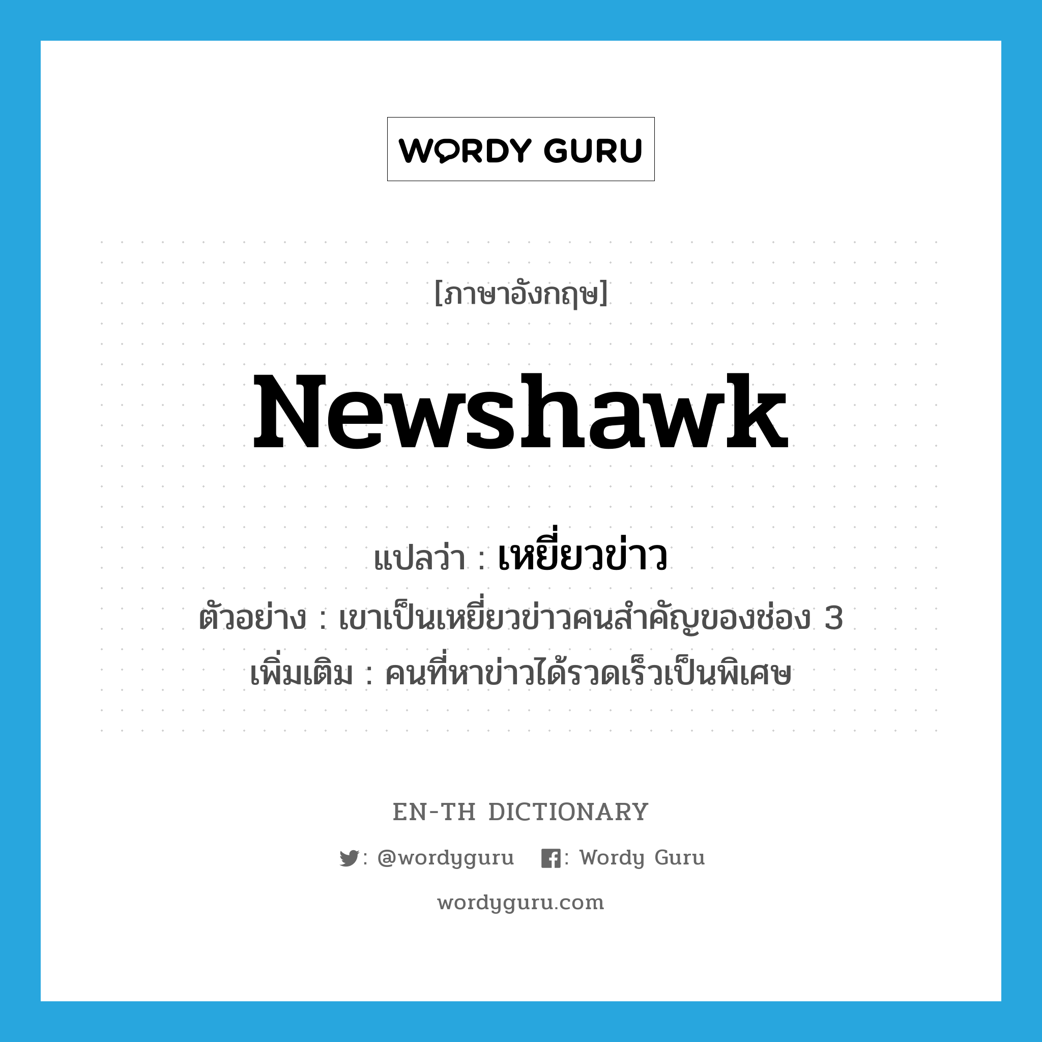 newshawk แปลว่า?, คำศัพท์ภาษาอังกฤษ newshawk แปลว่า เหยี่ยวข่าว ประเภท N ตัวอย่าง เขาเป็นเหยี่ยวข่าวคนสำคัญของช่อง 3 เพิ่มเติม คนที่หาข่าวได้รวดเร็วเป็นพิเศษ หมวด N