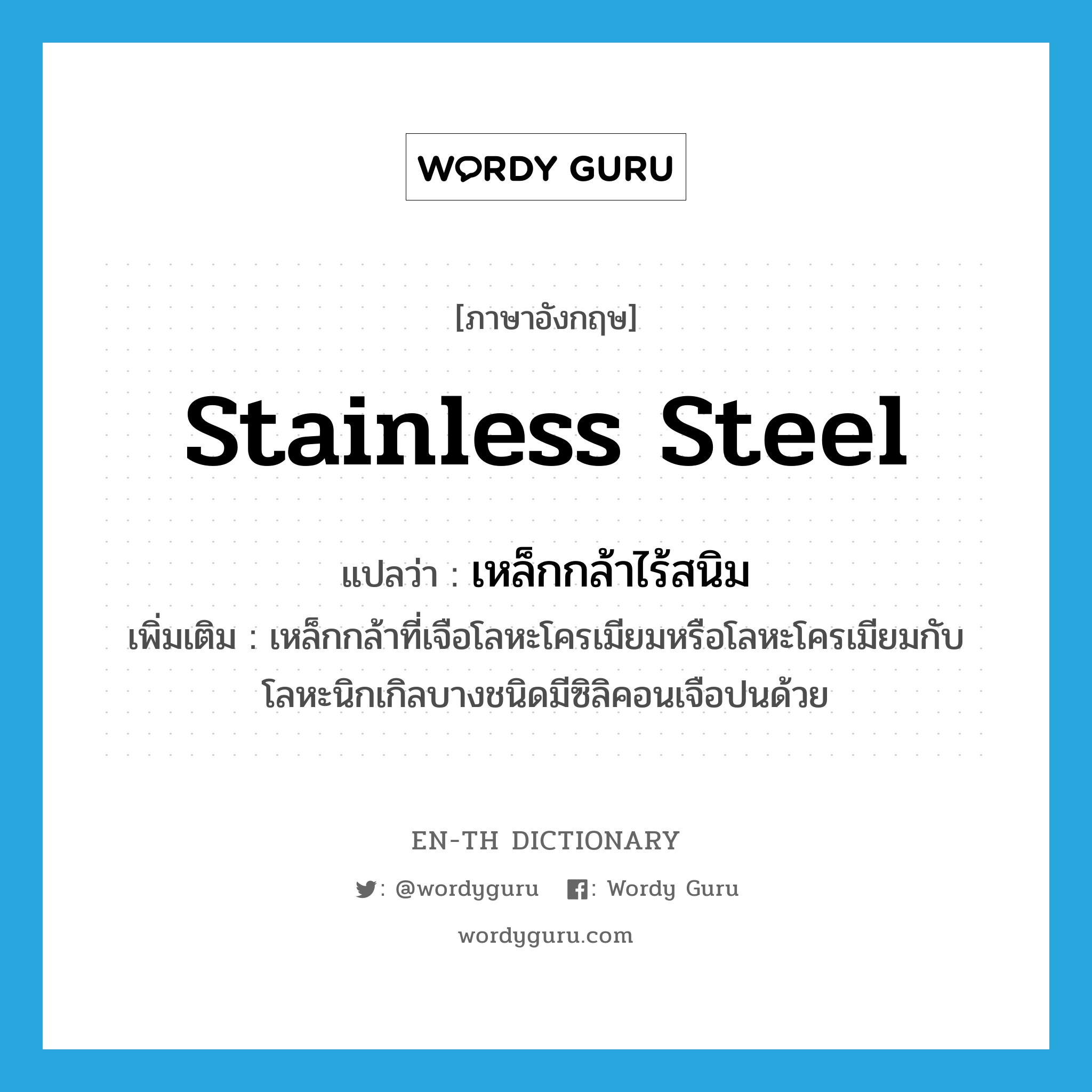 stainless steel แปลว่า?, คำศัพท์ภาษาอังกฤษ stainless steel แปลว่า เหล็กกล้าไร้สนิม ประเภท N เพิ่มเติม เหล็กกล้าที่เจือโลหะโครเมียมหรือโลหะโครเมียมกับโลหะนิกเกิลบางชนิดมีซิลิคอนเจือปนด้วย หมวด N