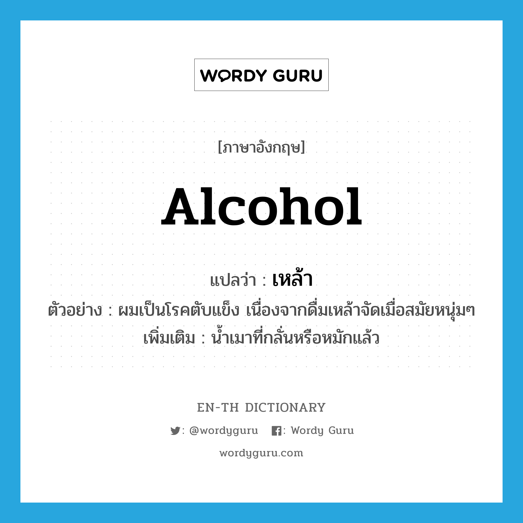 alcohol แปลว่า?, คำศัพท์ภาษาอังกฤษ alcohol แปลว่า เหล้า ประเภท N ตัวอย่าง ผมเป็นโรคตับแข็ง เนื่องจากดื่มเหล้าจัดเมื่อสมัยหนุ่มๆ เพิ่มเติม น้ำเมาที่กลั่นหรือหมักแล้ว หมวด N