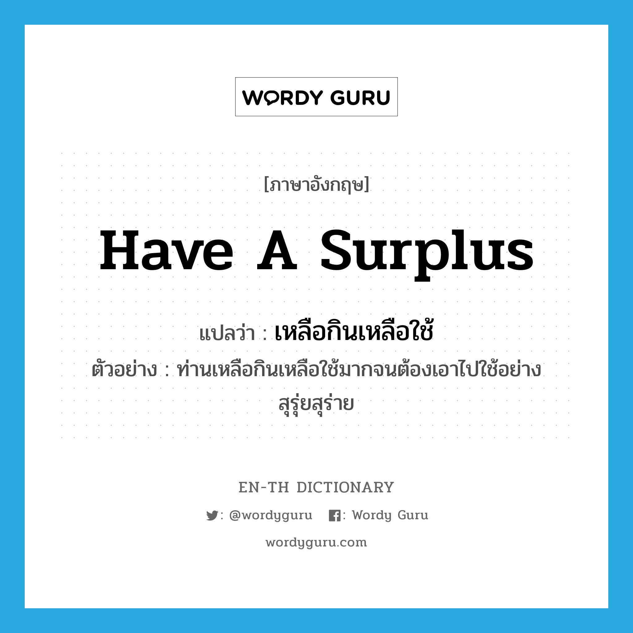 have a surplus แปลว่า?, คำศัพท์ภาษาอังกฤษ have a surplus แปลว่า เหลือกินเหลือใช้ ประเภท V ตัวอย่าง ท่านเหลือกินเหลือใช้มากจนต้องเอาไปใช้อย่างสุรุ่ยสุร่าย หมวด V
