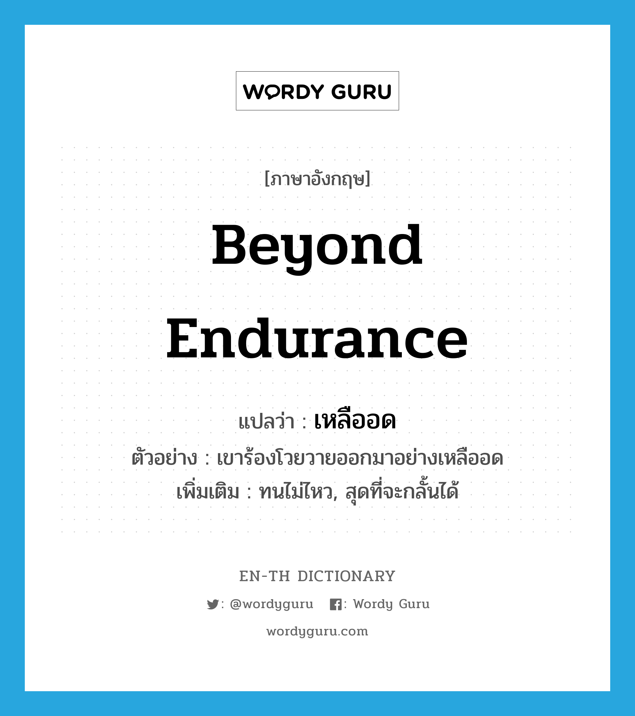 beyond endurance แปลว่า?, คำศัพท์ภาษาอังกฤษ beyond endurance แปลว่า เหลืออด ประเภท ADV ตัวอย่าง เขาร้องโวยวายออกมาอย่างเหลืออด เพิ่มเติม ทนไม่ไหว, สุดที่จะกลั้นได้ หมวด ADV