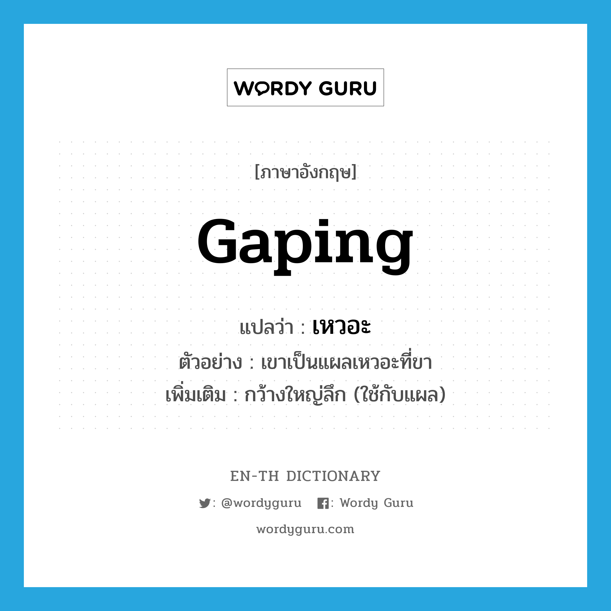 gaping แปลว่า?, คำศัพท์ภาษาอังกฤษ gaping แปลว่า เหวอะ ประเภท ADJ ตัวอย่าง เขาเป็นแผลเหวอะที่ขา เพิ่มเติม กว้างใหญ่ลึก (ใช้กับแผล) หมวด ADJ