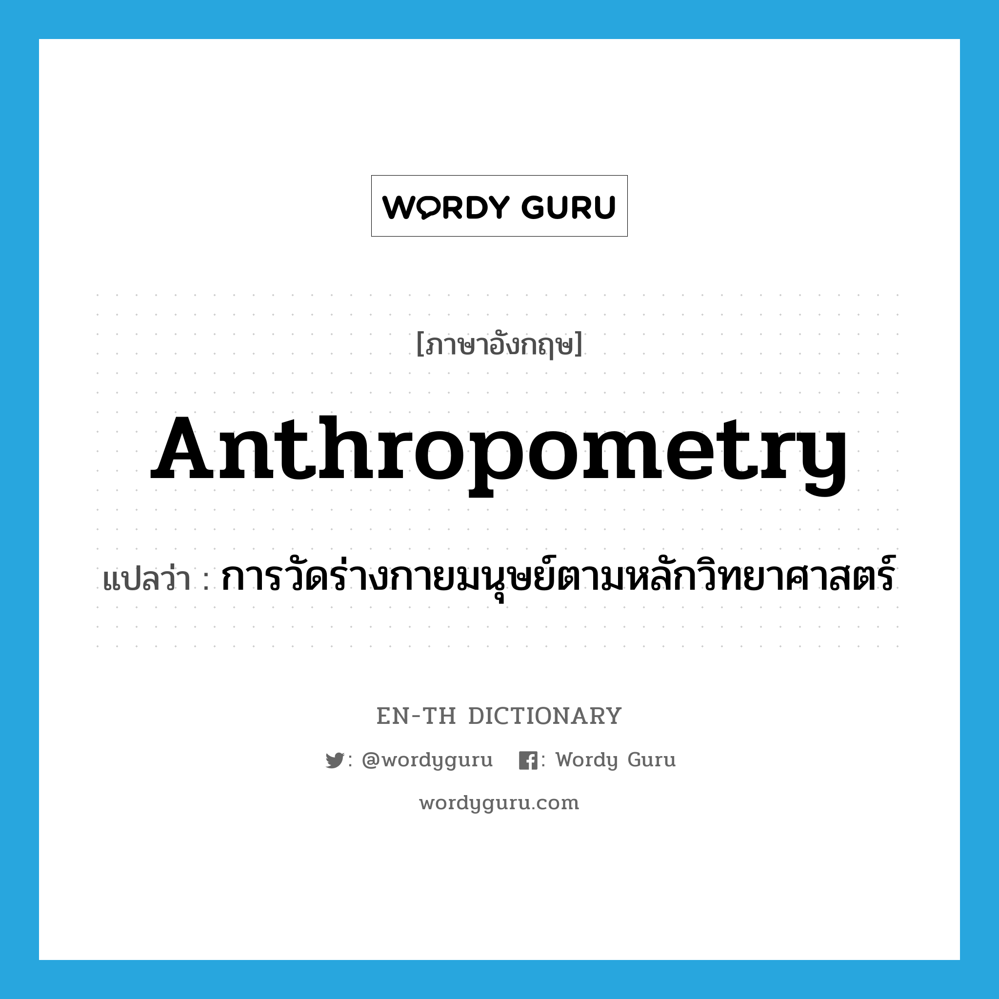 anthropometry แปลว่า?, คำศัพท์ภาษาอังกฤษ anthropometry แปลว่า การวัดร่างกายมนุษย์ตามหลักวิทยาศาสตร์ ประเภท N หมวด N
