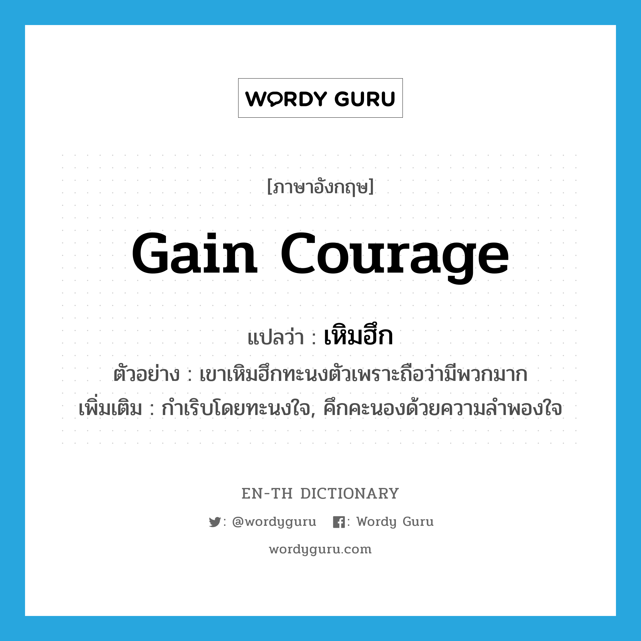 gain courage แปลว่า?, คำศัพท์ภาษาอังกฤษ gain courage แปลว่า เหิมฮึก ประเภท V ตัวอย่าง เขาเหิมฮึกทะนงตัวเพราะถือว่ามีพวกมาก เพิ่มเติม กำเริบโดยทะนงใจ, คึกคะนองด้วยความลำพองใจ หมวด V