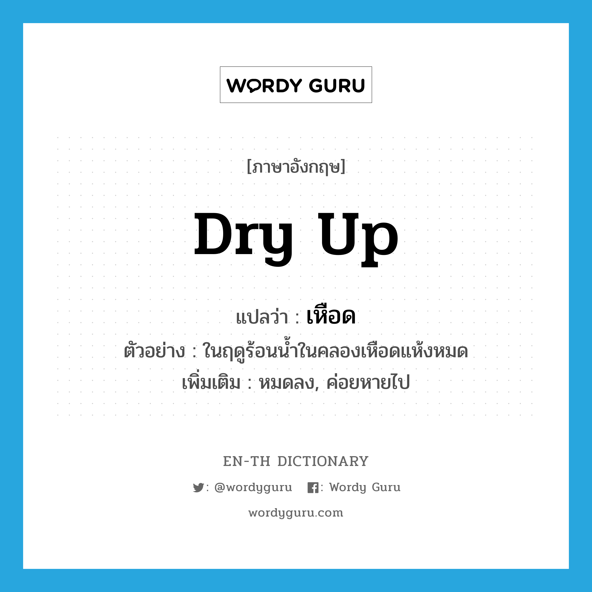dry up แปลว่า?, คำศัพท์ภาษาอังกฤษ dry up แปลว่า เหือด ประเภท V ตัวอย่าง ในฤดูร้อนน้ำในคลองเหือดแห้งหมด เพิ่มเติม หมดลง, ค่อยหายไป หมวด V