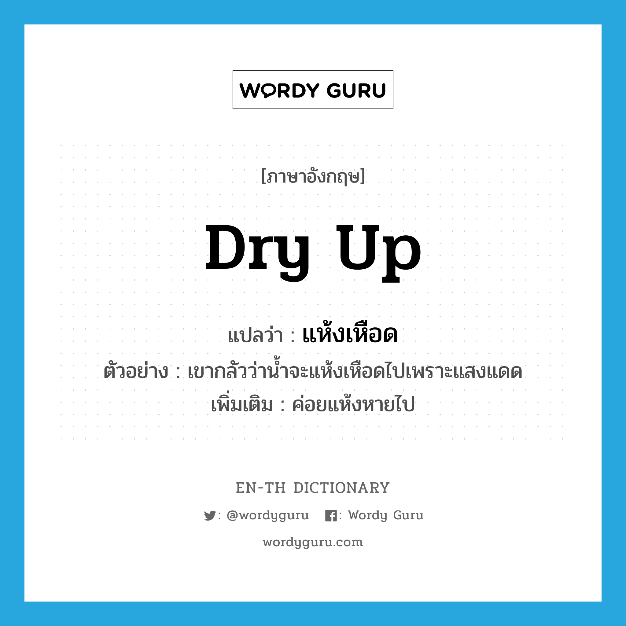 dry up แปลว่า?, คำศัพท์ภาษาอังกฤษ dry up แปลว่า แห้งเหือด ประเภท V ตัวอย่าง เขากลัวว่าน้ำจะแห้งเหือดไปเพราะแสงแดด เพิ่มเติม ค่อยแห้งหายไป หมวด V