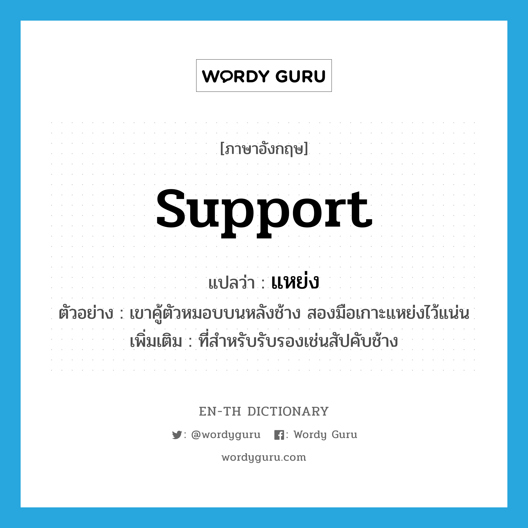 support แปลว่า?, คำศัพท์ภาษาอังกฤษ support แปลว่า แหย่ง ประเภท N ตัวอย่าง เขาคู้ตัวหมอบบนหลังช้าง สองมือเกาะแหย่งไว้แน่น เพิ่มเติม ที่สำหรับรับรองเช่นสัปคับช้าง หมวด N