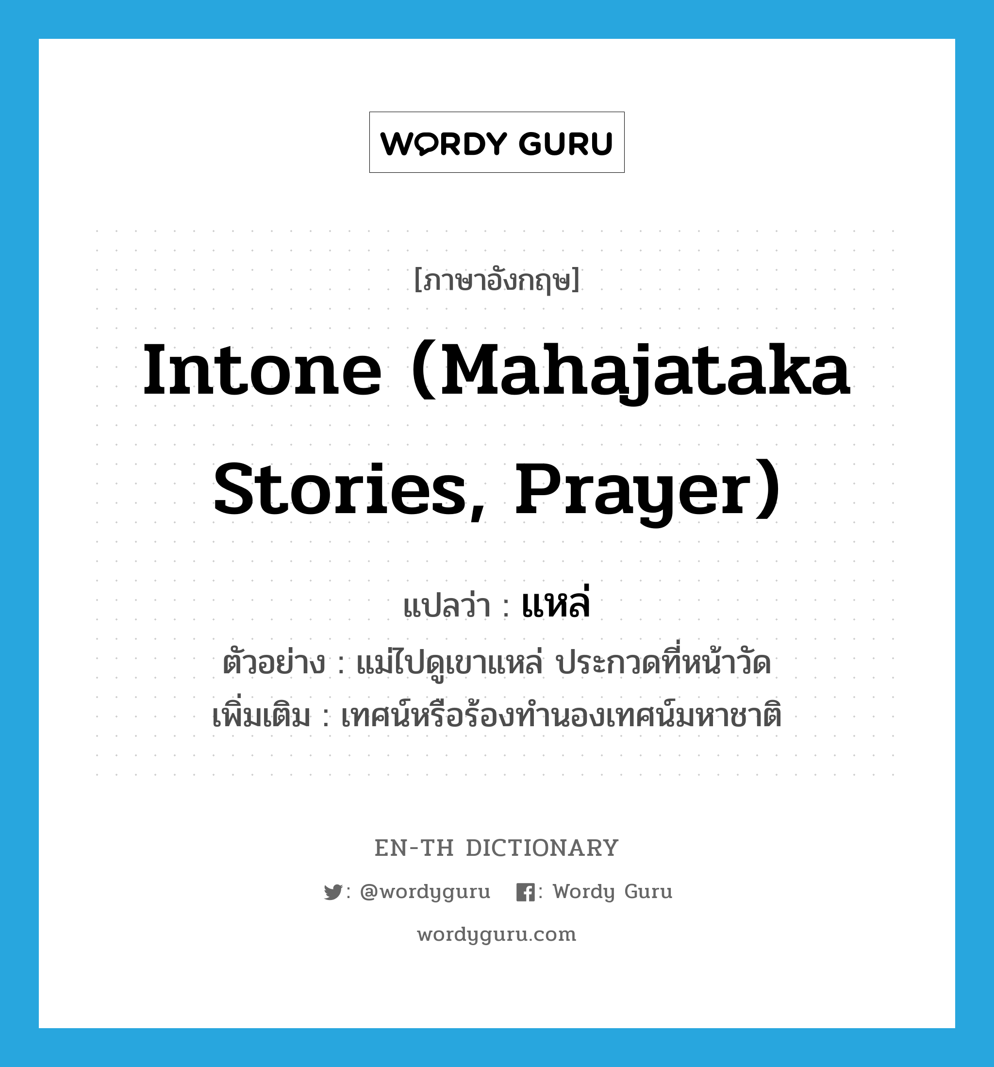 intone (Mahajataka stories, prayer) แปลว่า?, คำศัพท์ภาษาอังกฤษ intone (Mahajataka stories, prayer) แปลว่า แหล่ ประเภท V ตัวอย่าง แม่ไปดูเขาแหล่ ประกวดที่หน้าวัด เพิ่มเติม เทศน์หรือร้องทำนองเทศน์มหาชาติ หมวด V