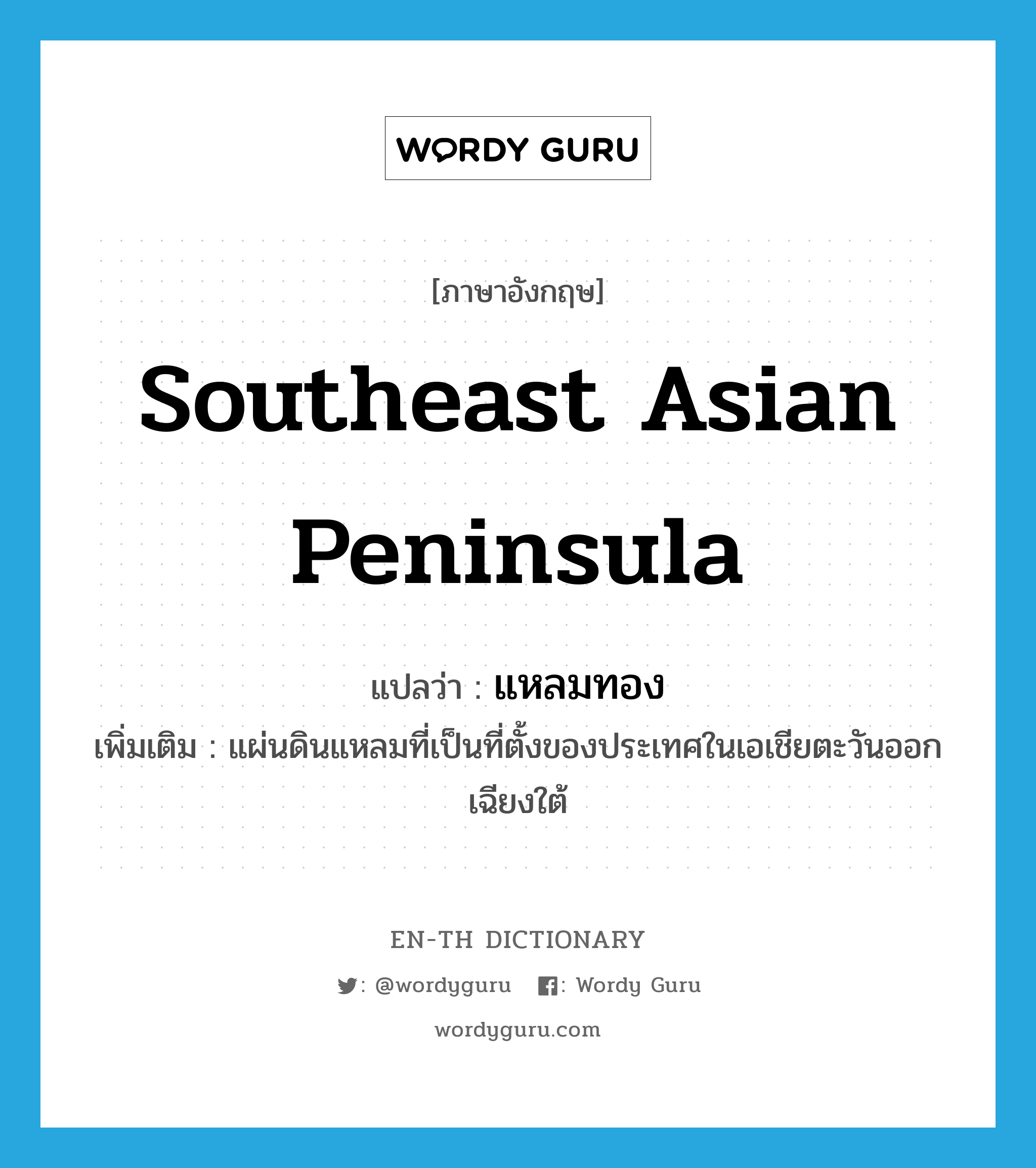 Southeast Asian Peninsula แปลว่า?, คำศัพท์ภาษาอังกฤษ Southeast Asian Peninsula แปลว่า แหลมทอง ประเภท N เพิ่มเติม แผ่นดินแหลมที่เป็นที่ตั้งของประเทศในเอเชียตะวันออกเฉียงใต้ หมวด N