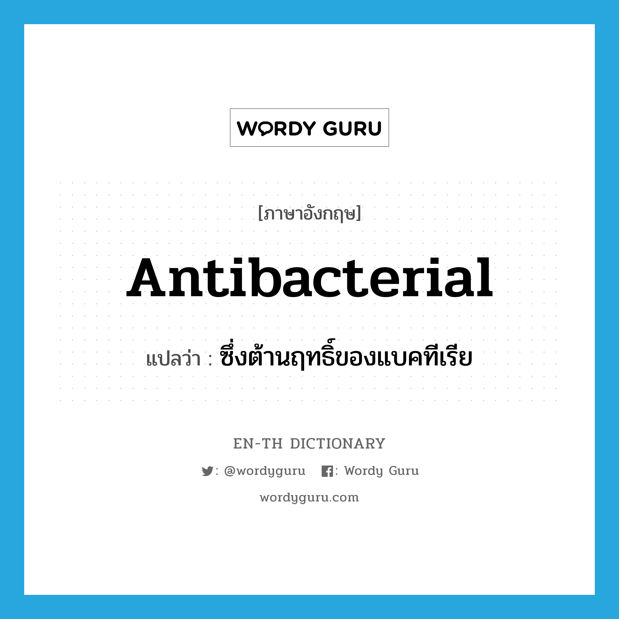 ซึ่งต้านฤทธิ์ของแบคทีเรีย ภาษาอังกฤษ?, คำศัพท์ภาษาอังกฤษ ซึ่งต้านฤทธิ์ของแบคทีเรีย แปลว่า antibacterial ประเภท ADJ หมวด ADJ