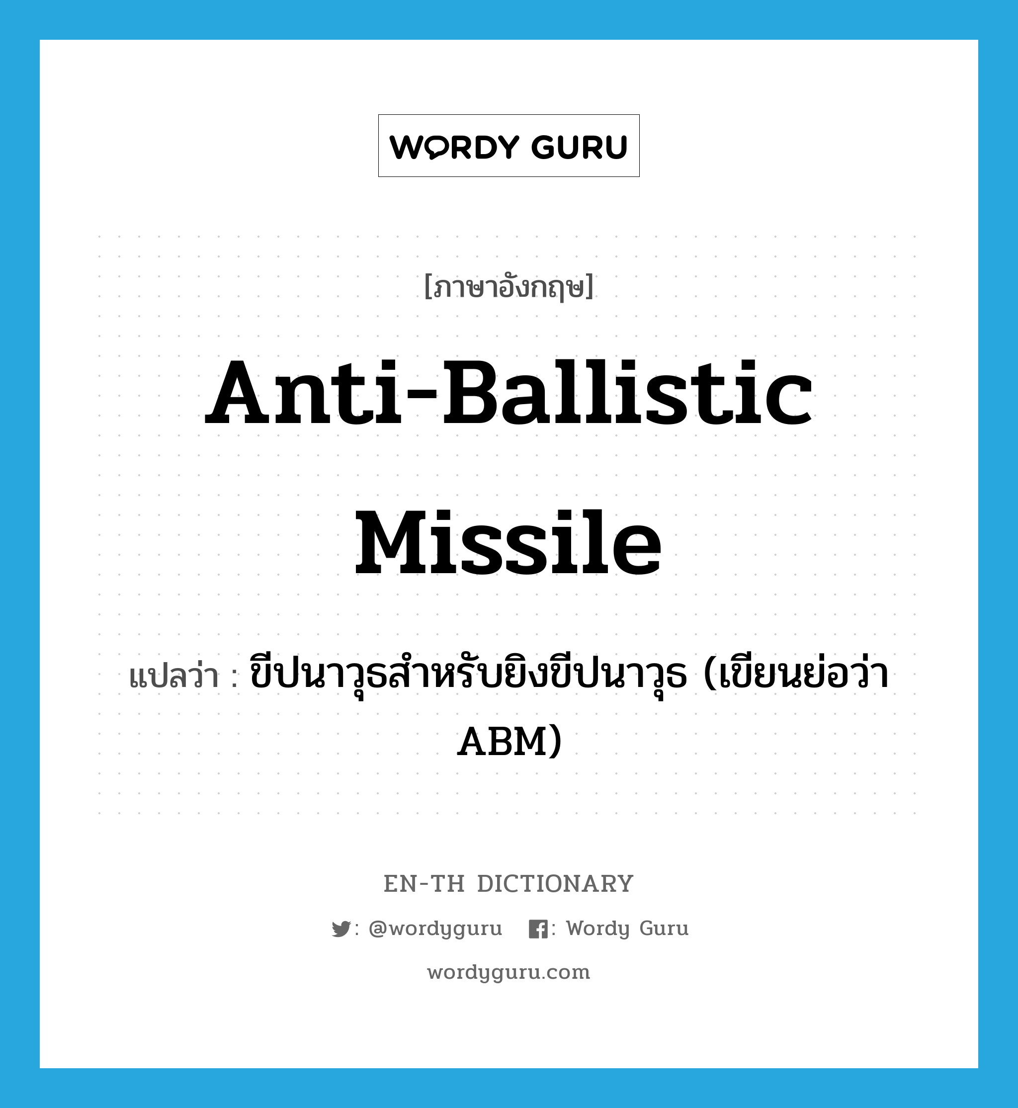 anti-ballistic missile แปลว่า?, คำศัพท์ภาษาอังกฤษ anti-ballistic missile แปลว่า ขีปนาวุธสำหรับยิงขีปนาวุธ (เขียนย่อว่า ABM) ประเภท N หมวด N