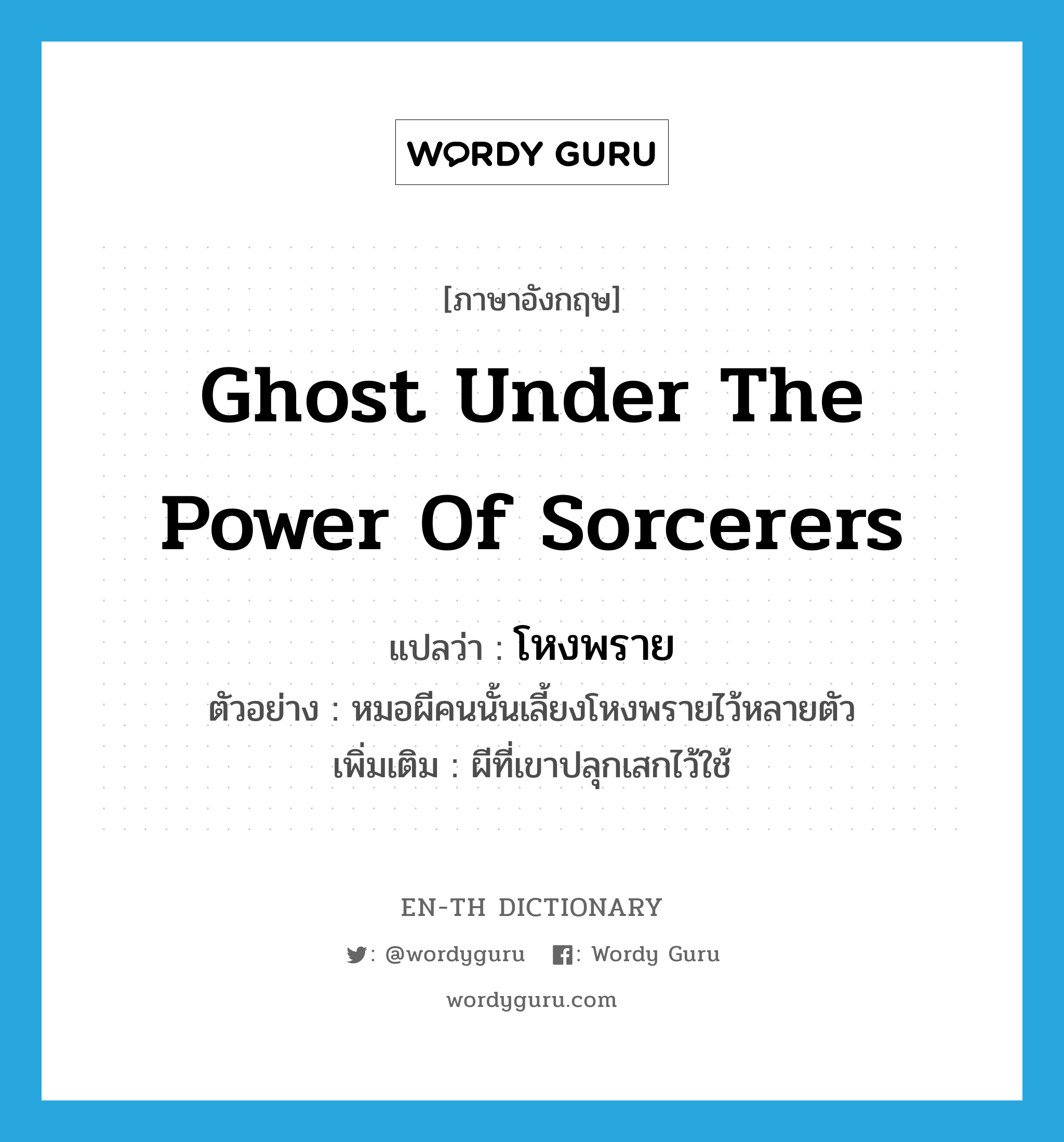 ghost under the power of sorcerers แปลว่า?, คำศัพท์ภาษาอังกฤษ ghost under the power of sorcerers แปลว่า โหงพราย ประเภท N ตัวอย่าง หมอผีคนนั้นเลี้ยงโหงพรายไว้หลายตัว เพิ่มเติม ผีที่เขาปลุกเสกไว้ใช้ หมวด N