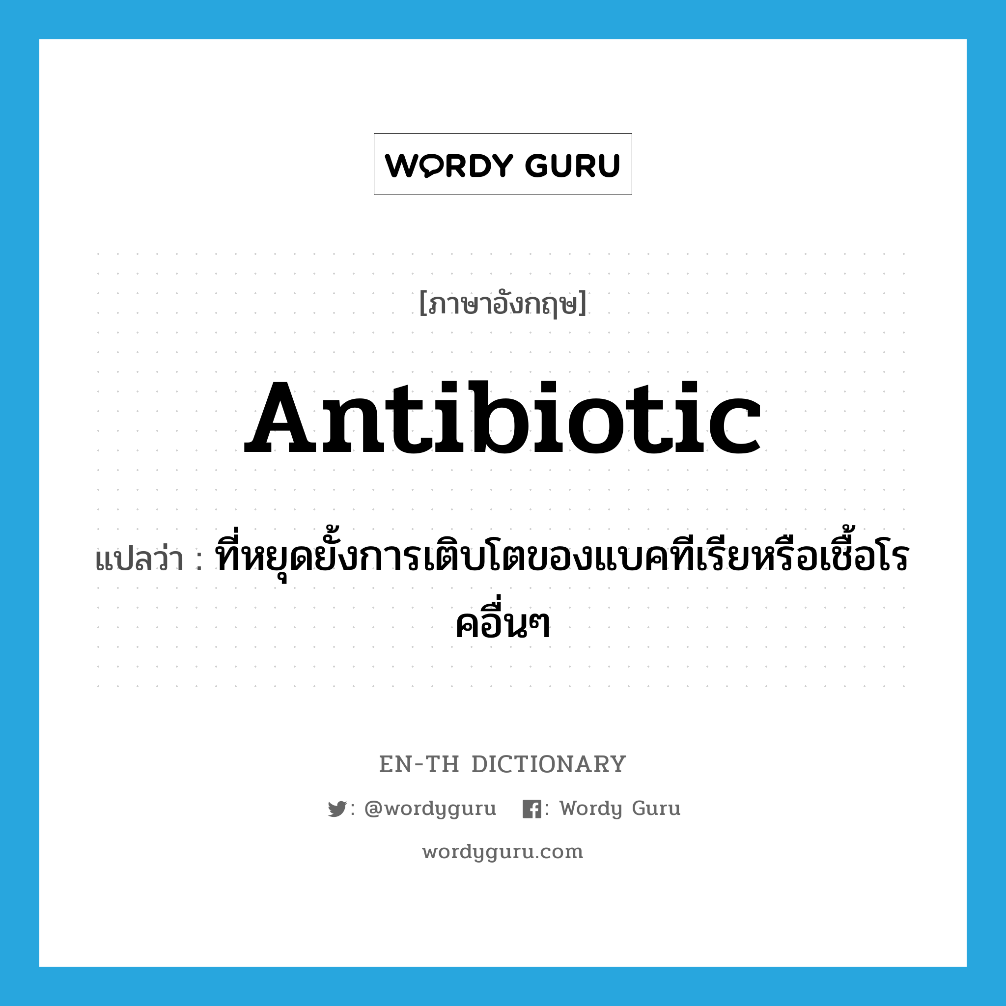 antibiotic แปลว่า?, คำศัพท์ภาษาอังกฤษ antibiotic แปลว่า ที่หยุดยั้งการเติบโตของแบคทีเรียหรือเชื้อโรคอื่นๆ ประเภท ADJ หมวด ADJ