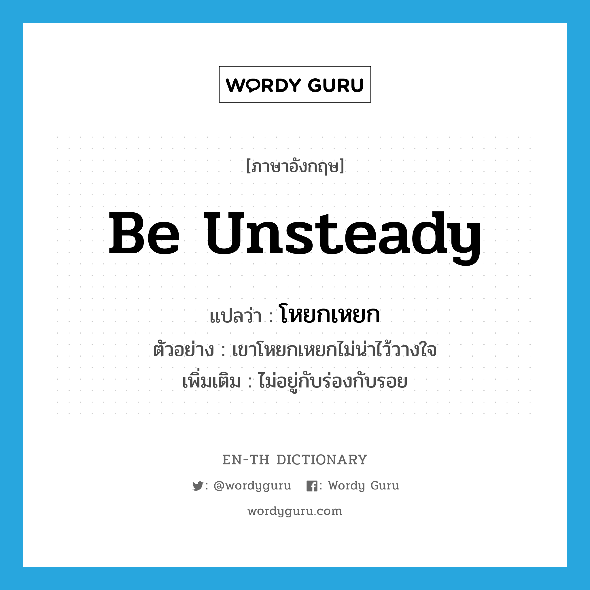 be unsteady แปลว่า?, คำศัพท์ภาษาอังกฤษ be unsteady แปลว่า โหยกเหยก ประเภท V ตัวอย่าง เขาโหยกเหยกไม่น่าไว้วางใจ เพิ่มเติม ไม่อยู่กับร่องกับรอย หมวด V