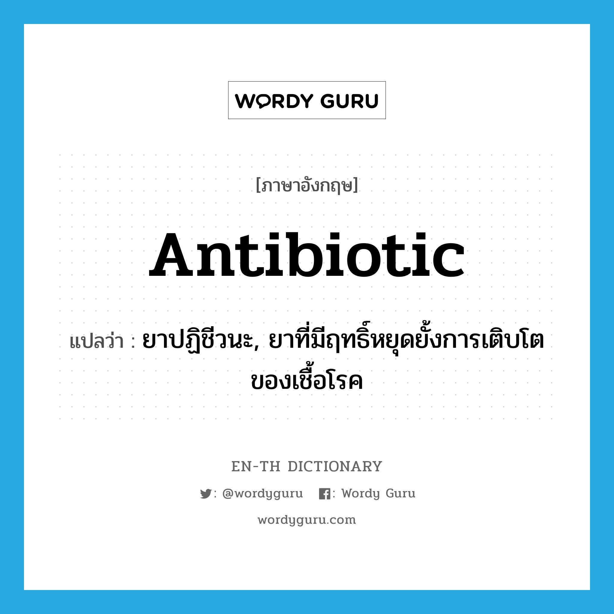 ยาปฏิชีวนะ ภาษาอังกฤษ?, คำศัพท์ภาษาอังกฤษ ยาปฏิชีวนะ, ยาที่มีฤทธิ์หยุดยั้งการเติบโตของเชื้อโรค แปลว่า antibiotic ประเภท N หมวด N
