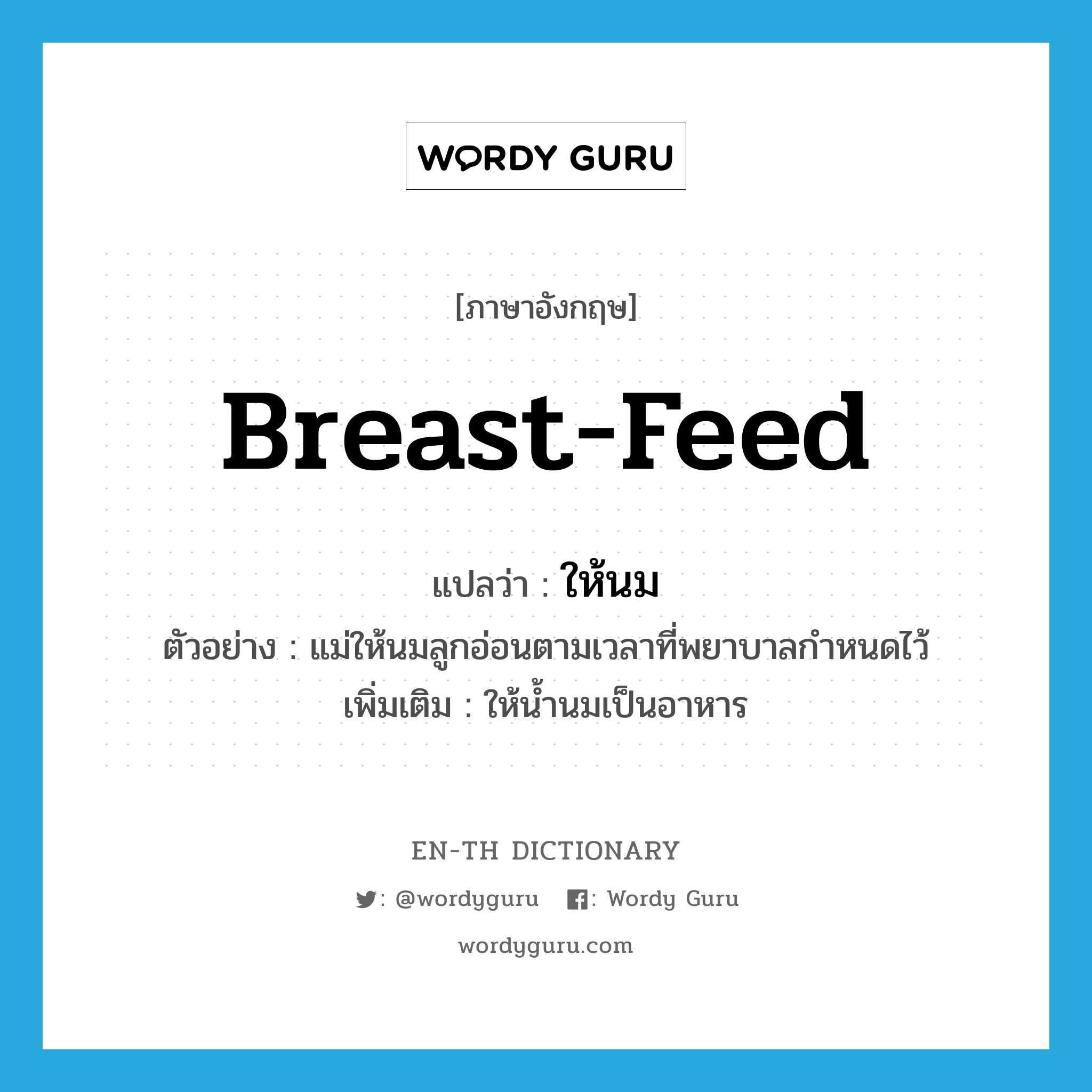 breast-feed แปลว่า?, คำศัพท์ภาษาอังกฤษ breast-feed แปลว่า ให้นม ประเภท V ตัวอย่าง แม่ให้นมลูกอ่อนตามเวลาที่พยาบาลกำหนดไว้ เพิ่มเติม ให้น้ำนมเป็นอาหาร หมวด V