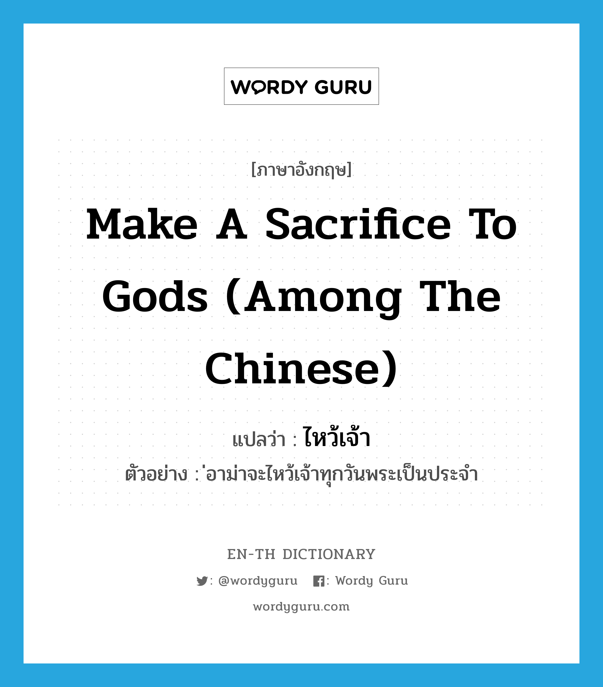 make a sacrifice to gods (among the Chinese) แปลว่า?, คำศัพท์ภาษาอังกฤษ make a sacrifice to gods (among the Chinese) แปลว่า ไหว้เจ้า ประเภท V ตัวอย่าง ่อาม่าจะไหว้เจ้าทุกวันพระเป็นประจำ หมวด V