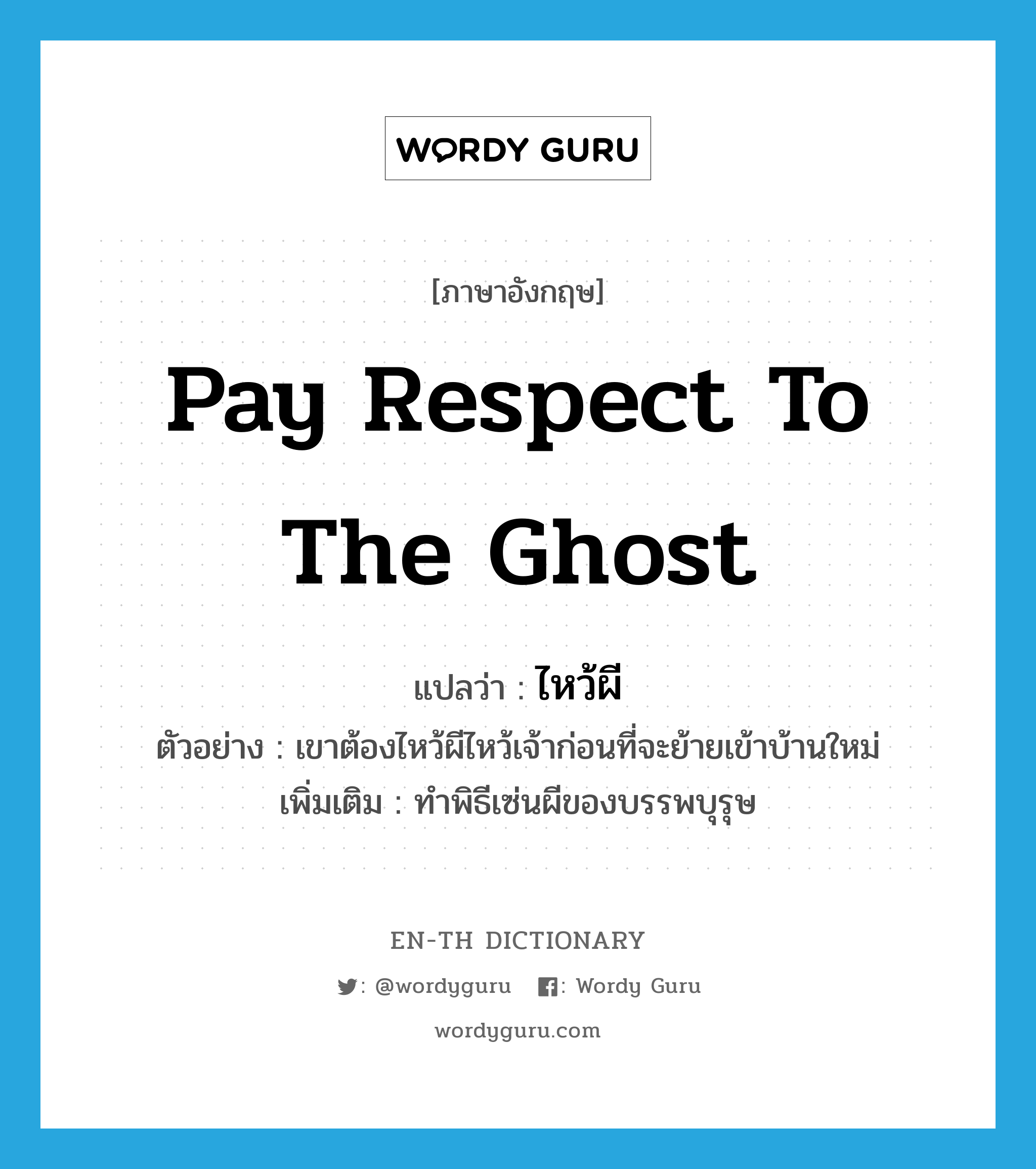 pay respect to the ghost แปลว่า?, คำศัพท์ภาษาอังกฤษ pay respect to the ghost แปลว่า ไหว้ผี ประเภท V ตัวอย่าง เขาต้องไหว้ผีไหว้เจ้าก่อนที่จะย้ายเข้าบ้านใหม่ เพิ่มเติม ทำพิธีเซ่นผีของบรรพบุรุษ หมวด V