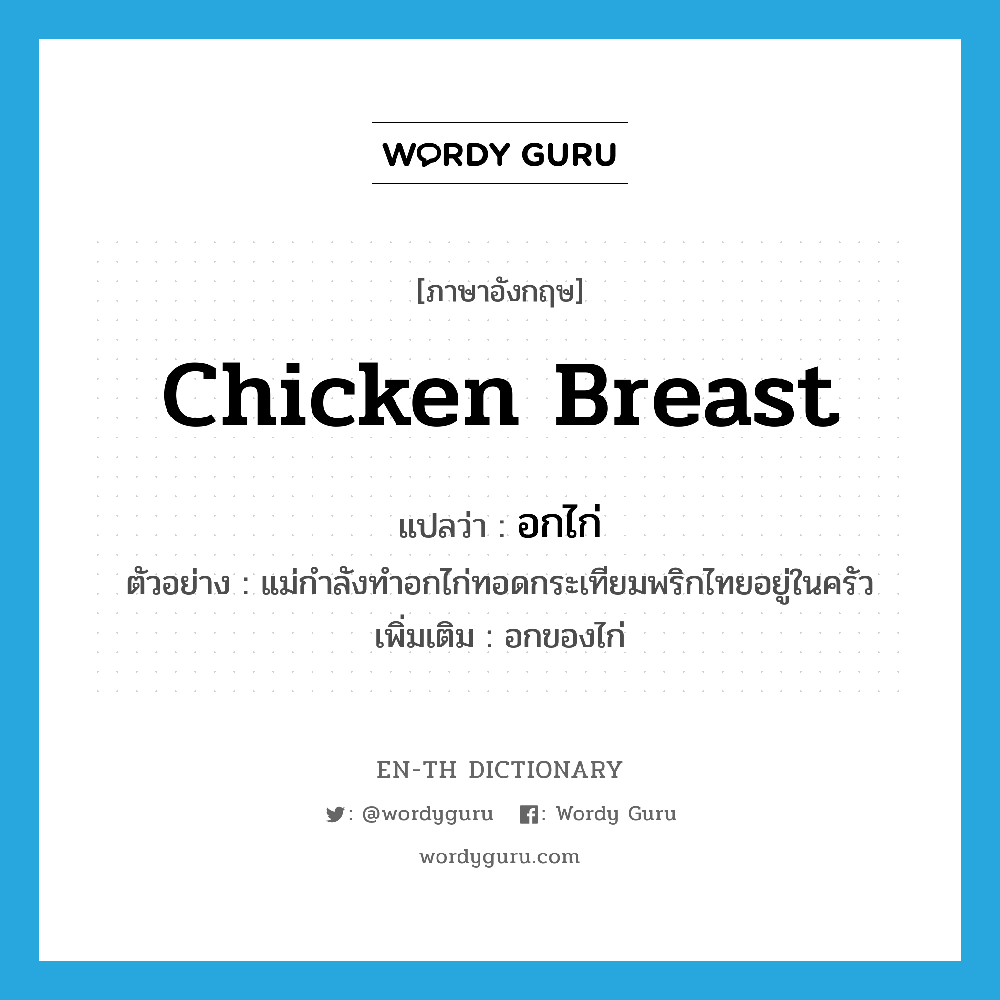 chicken breast แปลว่า?, คำศัพท์ภาษาอังกฤษ chicken breast แปลว่า อกไก่ ประเภท N ตัวอย่าง แม่กำลังทำอกไก่ทอดกระเทียมพริกไทยอยู่ในครัว เพิ่มเติม อกของไก่ หมวด N