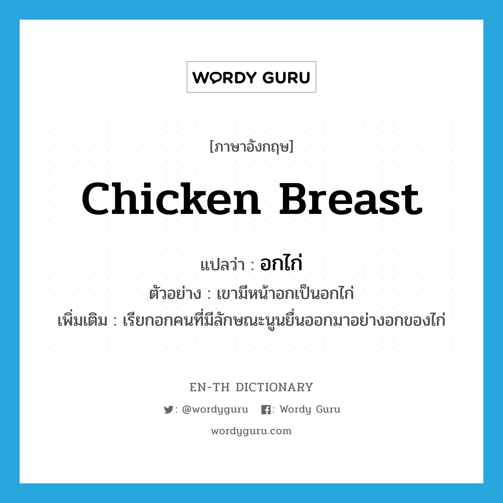 chicken breast แปลว่า?, คำศัพท์ภาษาอังกฤษ chicken breast แปลว่า อกไก่ ประเภท N ตัวอย่าง เขามีหน้าอกเป็นอกไก่ เพิ่มเติม เรียกอกคนที่มีลักษณะนูนยื่นออกมาอย่างอกของไก่ หมวด N
