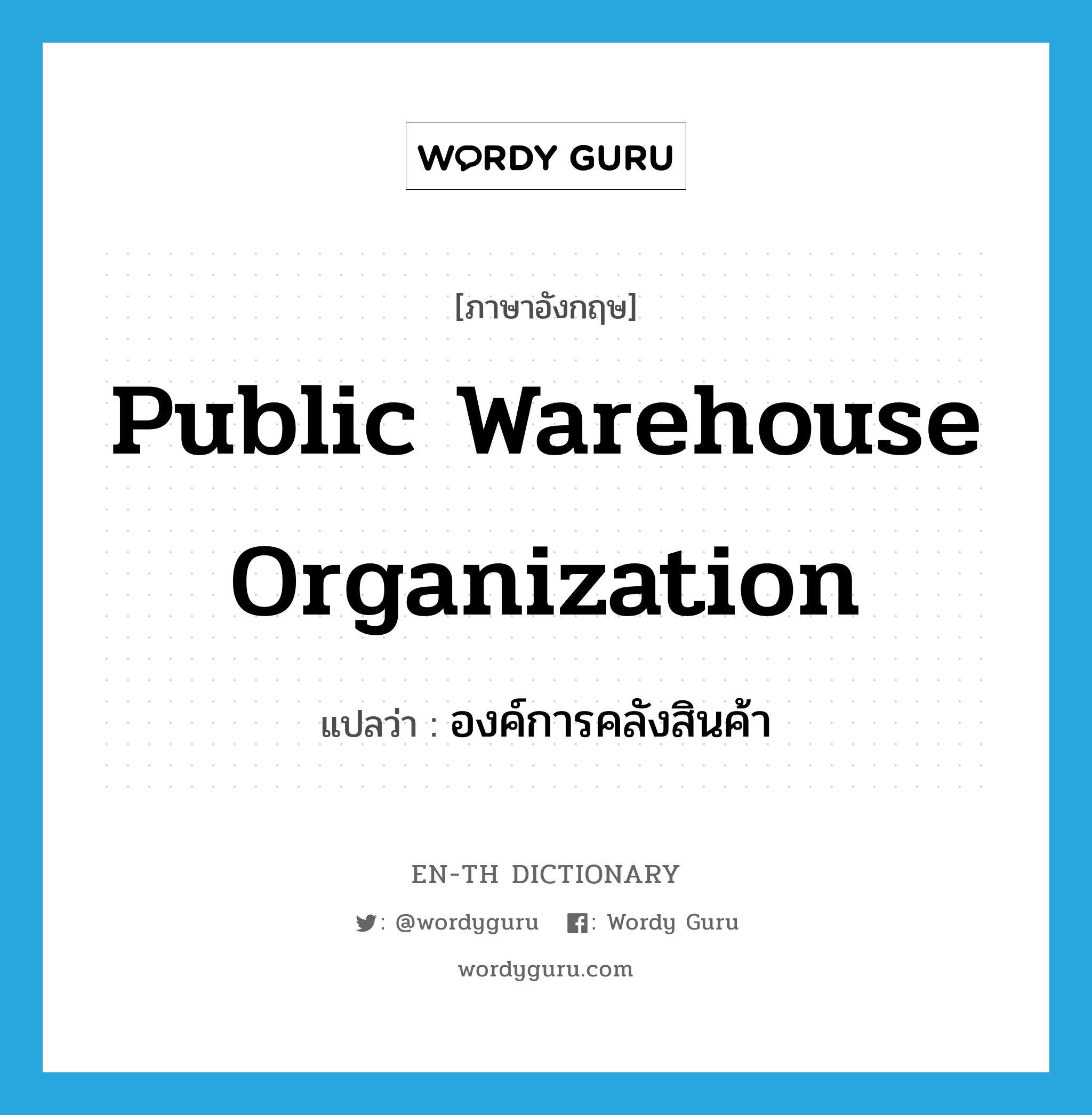 Public Warehouse Organization แปลว่า?, คำศัพท์ภาษาอังกฤษ Public Warehouse Organization แปลว่า องค์การคลังสินค้า ประเภท N หมวด N