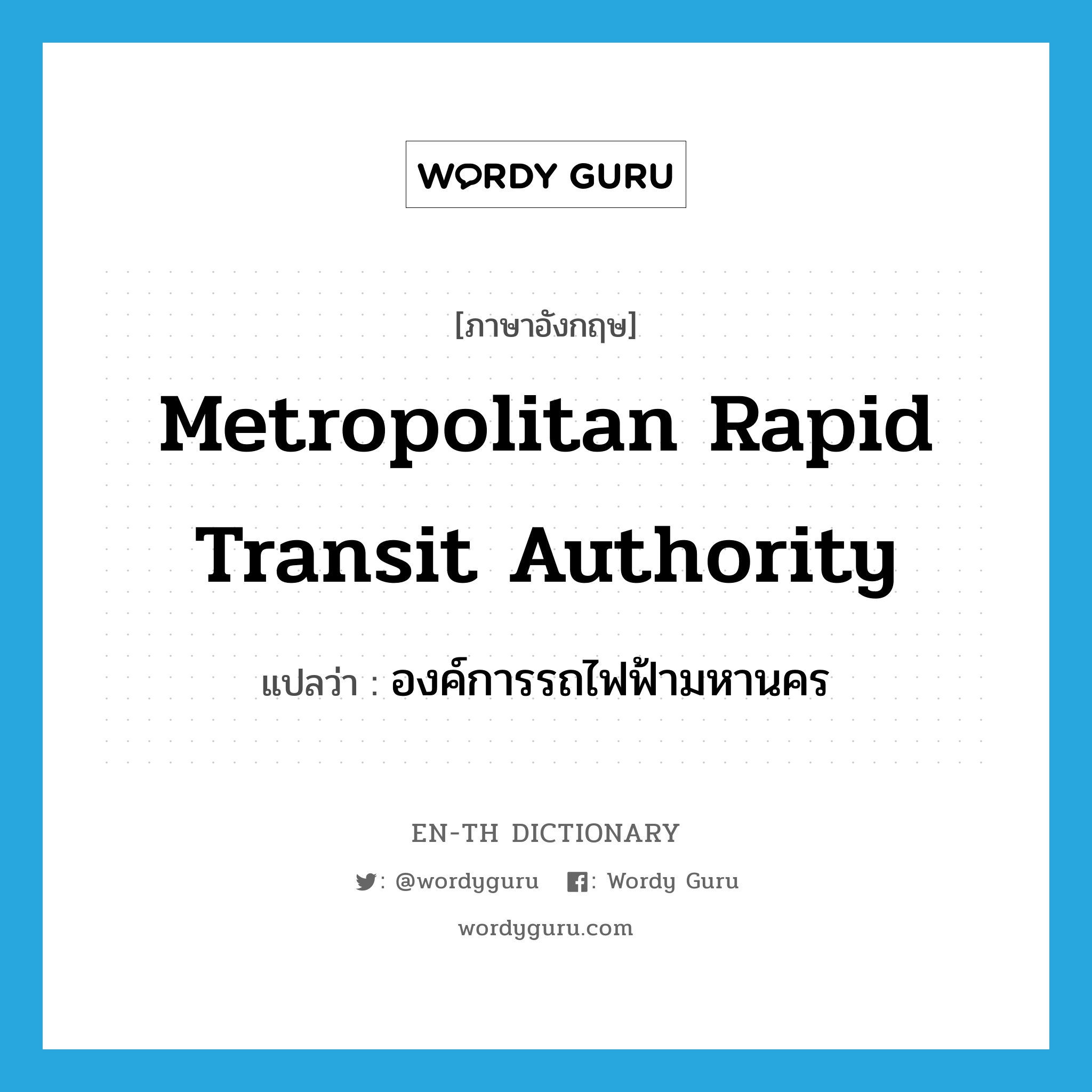 องค์การรถไฟฟ้ามหานคร ภาษาอังกฤษ?, คำศัพท์ภาษาอังกฤษ องค์การรถไฟฟ้ามหานคร แปลว่า Metropolitan Rapid Transit Authority ประเภท N หมวด N